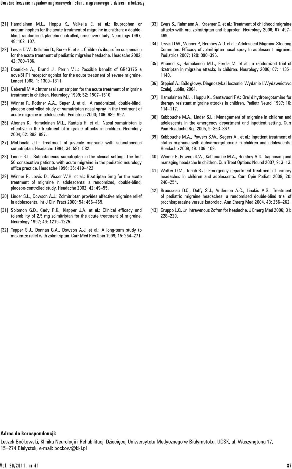 , Kellstein D., Burke B. et al.: Children s ibuprofen suspension for the acute treatment of pediatric migraine headache. Headache 2002; 42: 780 786. [23] Doenicke A., Brand J., Perrin V.L.