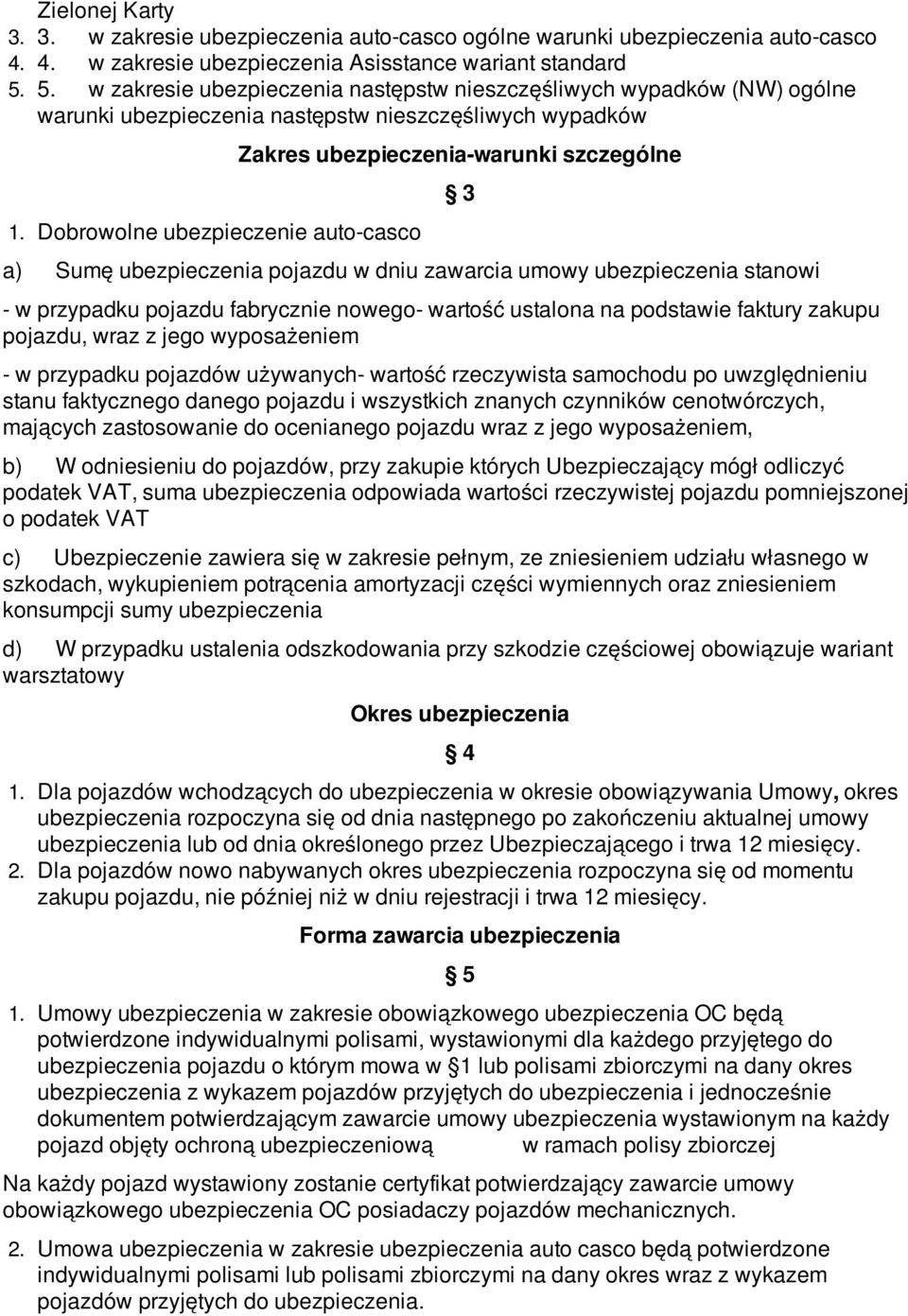Dobrowolne ubezpieczenie auto-casco Zakres ubezpieczenia-warunki szczególne a) Sumę ubezpieczenia pojazdu w dniu zawarcia umowy ubezpieczenia stanowi - w przypadku pojazdu fabrycznie nowego- wartość