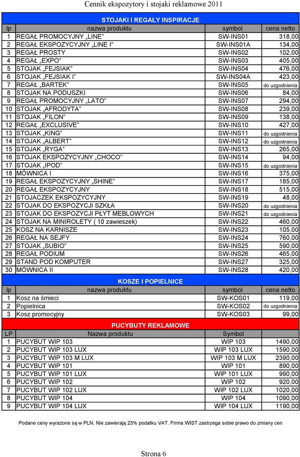 STOJAK FILON SW-INS09 138,00 12 REGAŁ EXCLUSIVE SW-INS10 427,00 13 STOJAK KING SW-INS11 do uzgodnienia 14 STOJAK ALBERT SW-INS12 do uzgodnienia 15 STOJAK RYGA SW-INS13 265,00 16 STOJAK EKSPOZYCYJNY