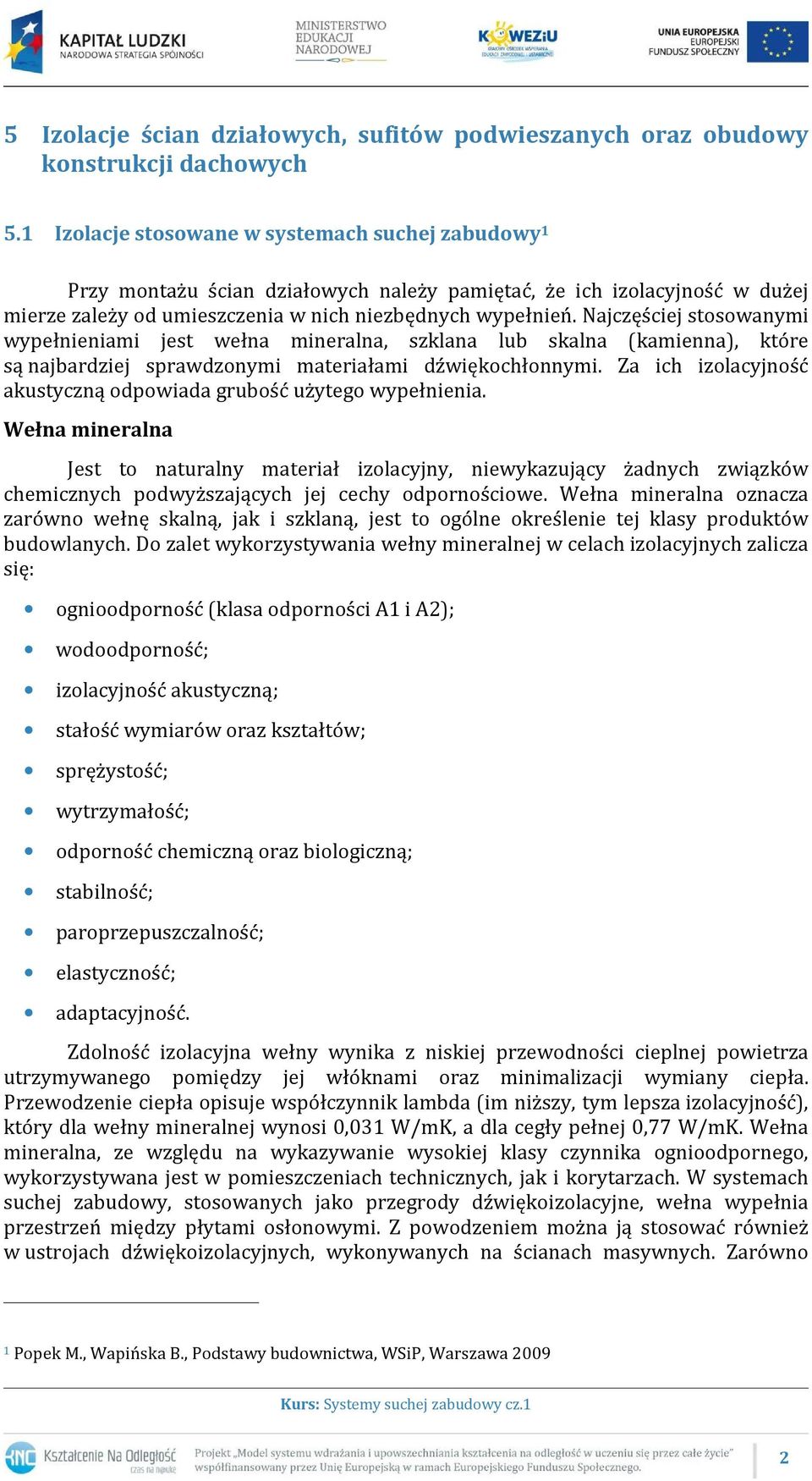 Najczęściej stosowanymi wypełnieniami jest wełna mineralna, szklana lub skalna (kamienna), które są najbardziej sprawdzonymi materiałami dźwiękochłonnymi.