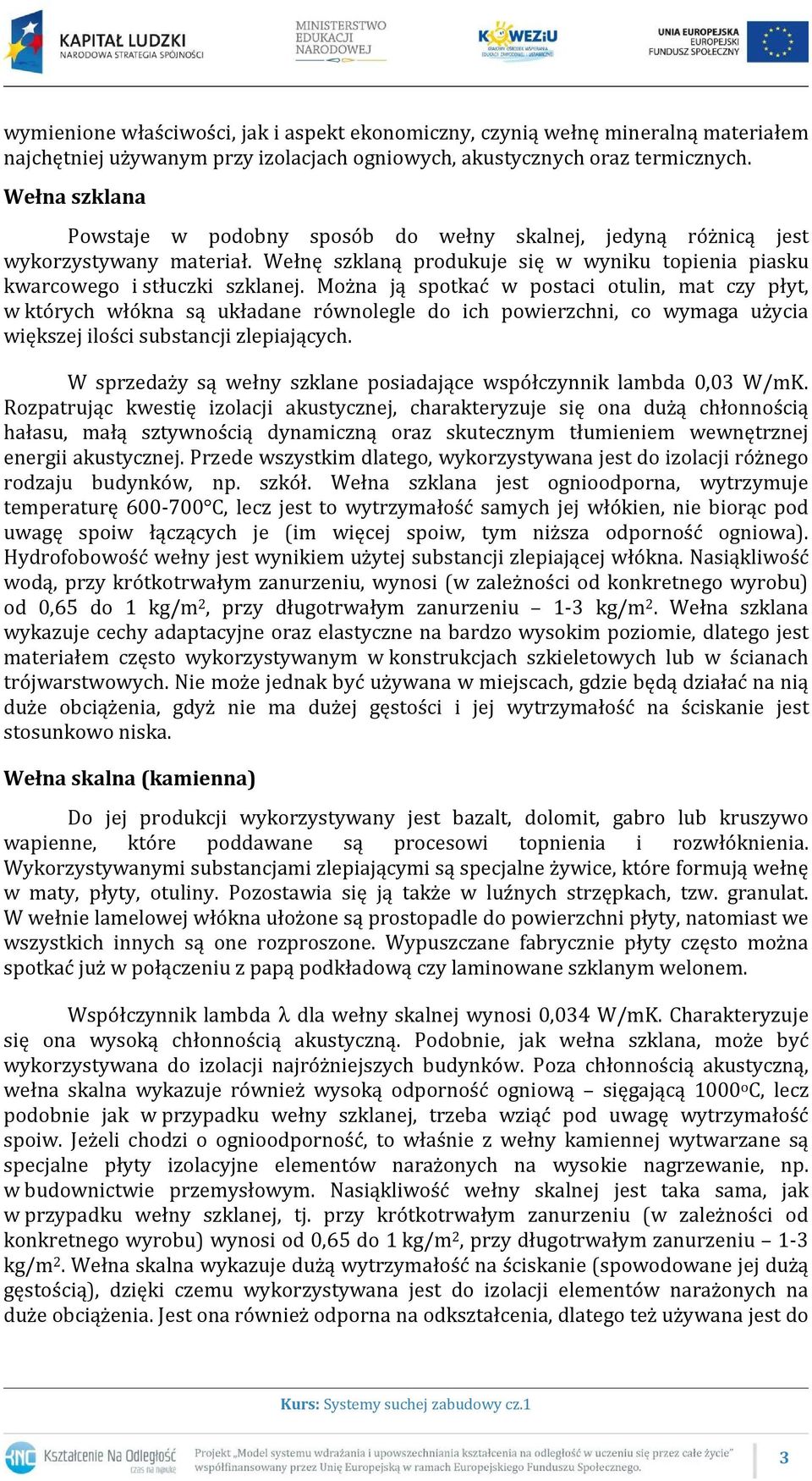 Można ją spotkać w postaci otulin, mat czy płyt, w których włókna są układane równolegle do ich powierzchni, co wymaga użycia większej ilości substancji zlepiających.