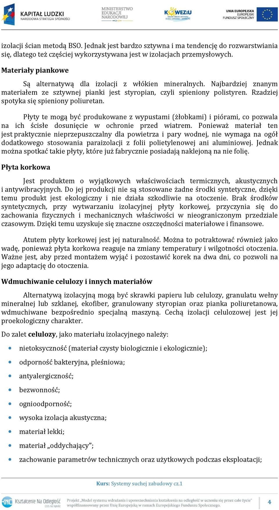 Rzadziej spotyka się spieniony poliuretan. Płyty te mogą być produkowane z wypustami (żłobkami) i piórami, co pozwala na ich ścisłe dosunięcie w ochronie przed wiatrem.