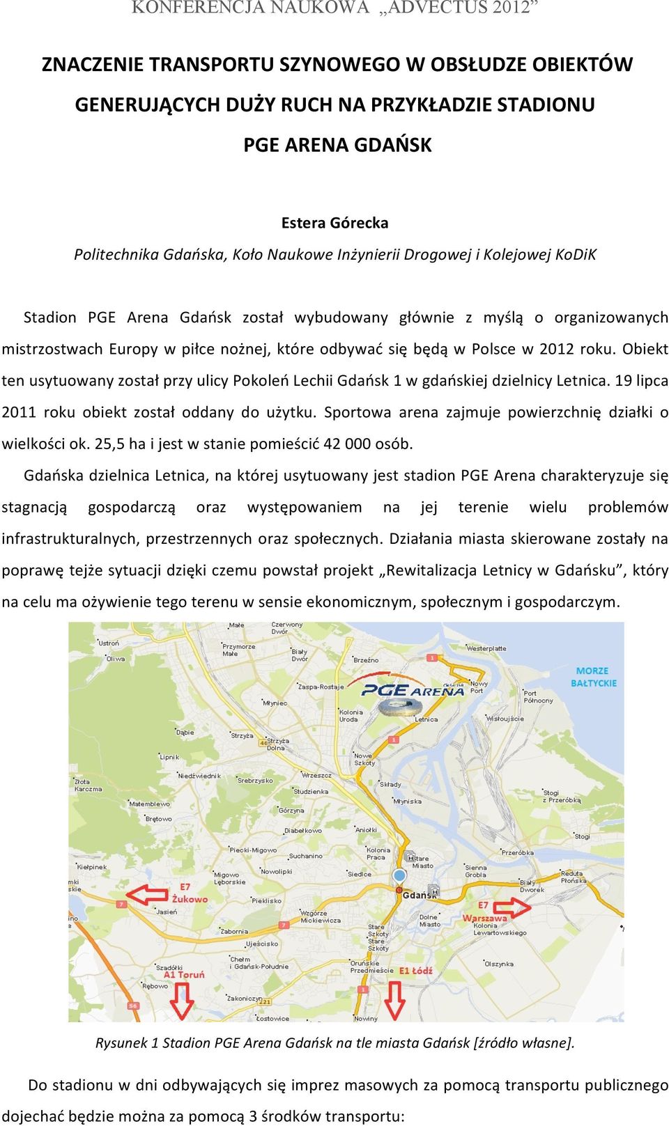 Obiekt ten usytuowany został przy ulicy Pokoleń Lechii Gdańsk 1 w gdańskiej dzielnicy Letnica. 19 lipca 2011 roku obiekt został oddany do użytku.