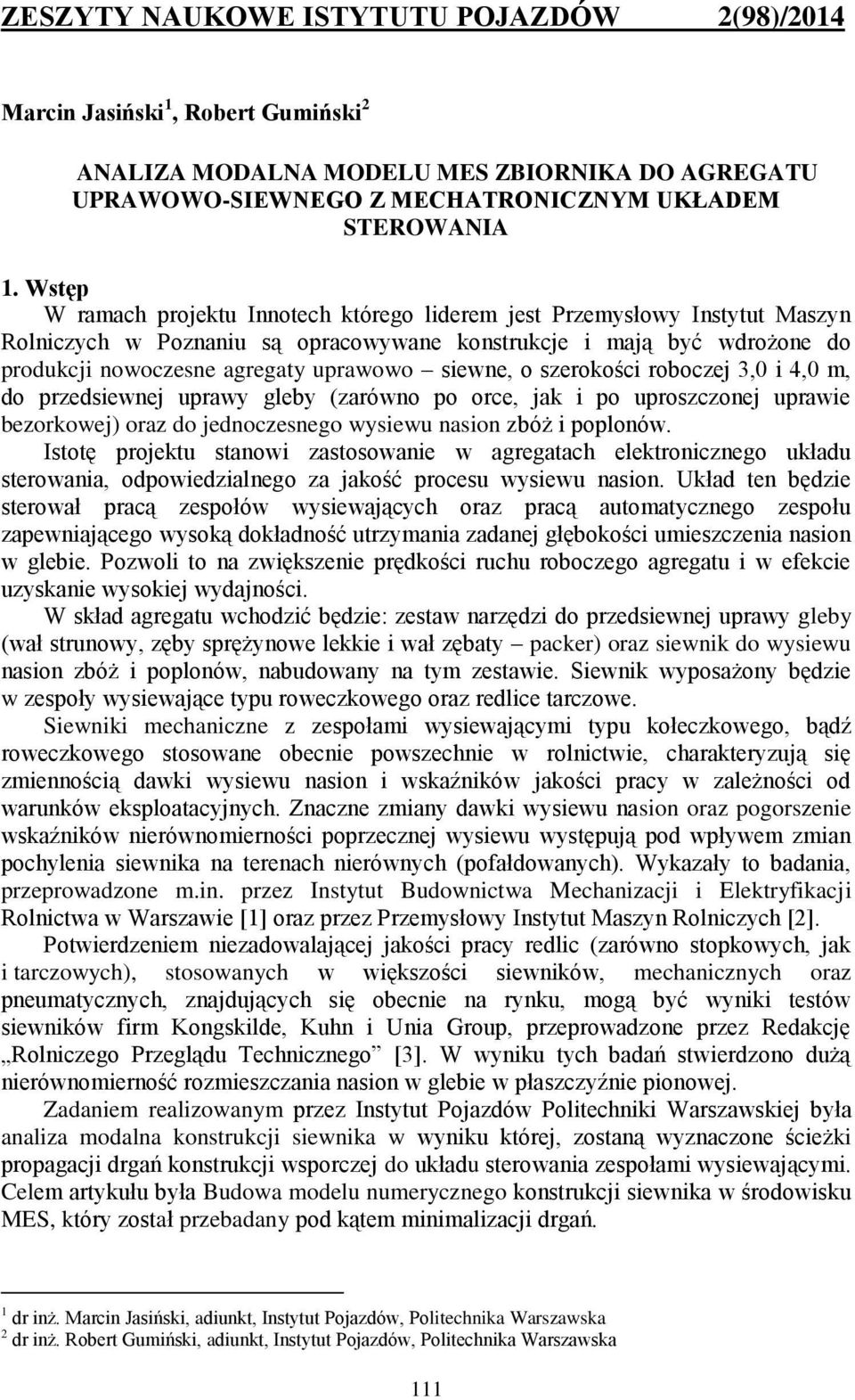 siewne, o szerokości roboczej 3,0 i 4,0 m, do przedsiewnej uprawy gleby (zarówno po orce, jak i po uproszczonej uprawie bezorkowej) oraz do jednoczesnego wysiewu nasion zbóż i poplonów.