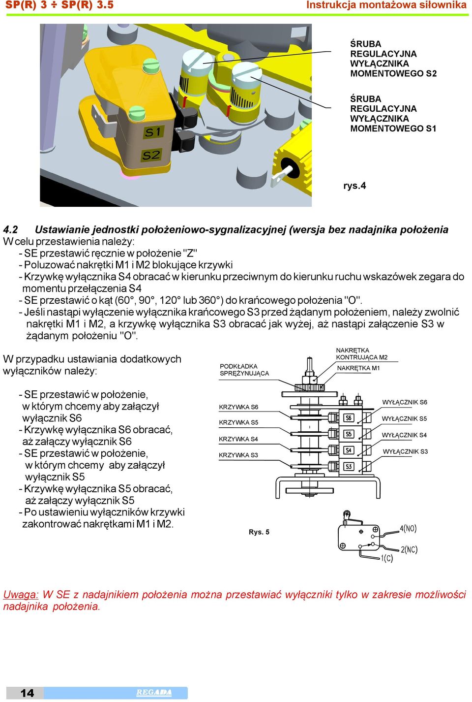 - Krzywkę wyłącznika S4 obracać w kierunku przeciwnym do kierunku ruchu wskazówek zegara do momentu przełączenia S4 - SE przestawić o kąt (60, 90, 120 lub 360 ) do krańcowego położenia "O".