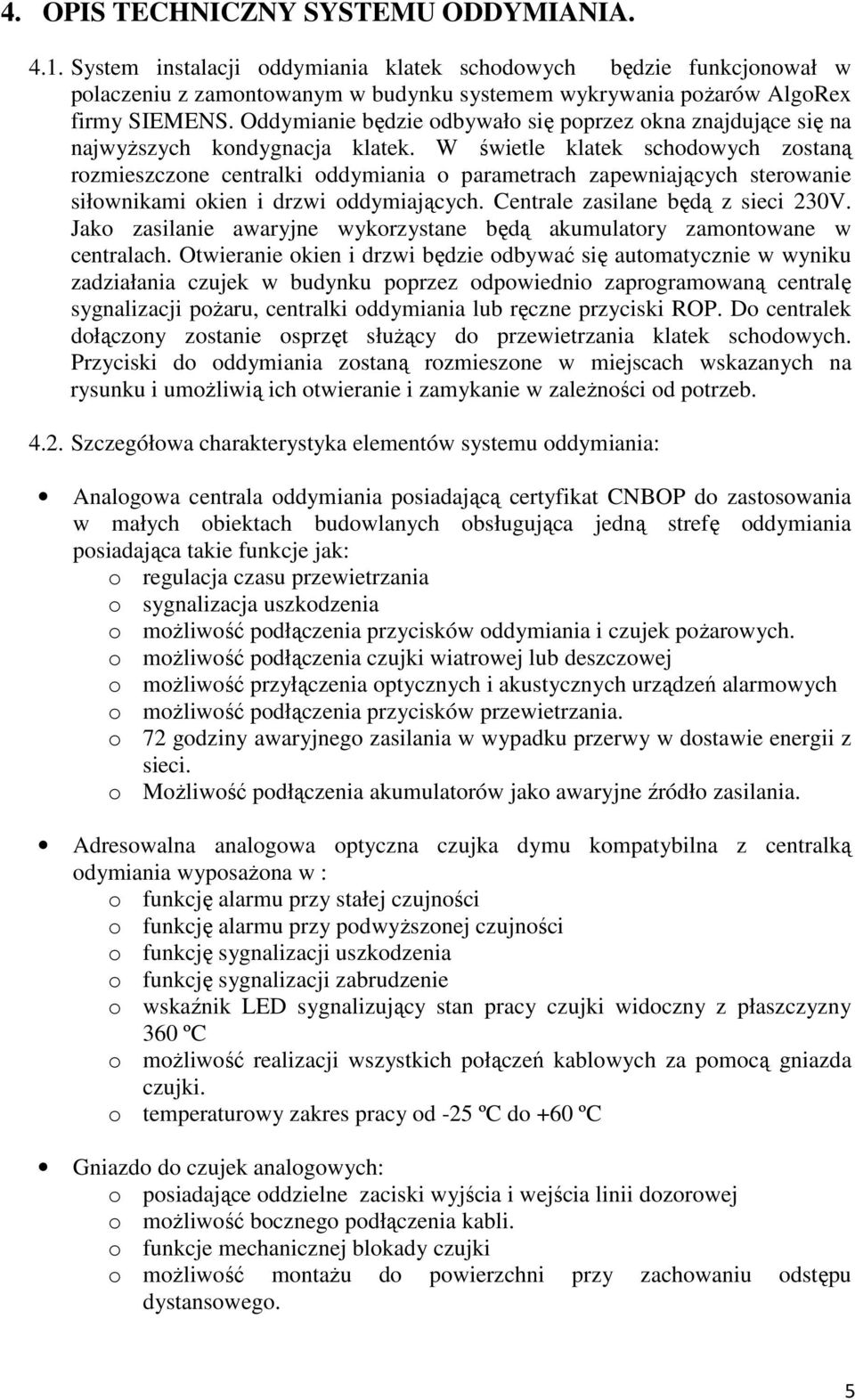 W świetle klatek schodowych zostaną rozmieszczone centralki oddymiania o parametrach zapewniających sterowanie siłownikami okien i drzwi oddymiających. Centrale zasilane będą z sieci 230V.