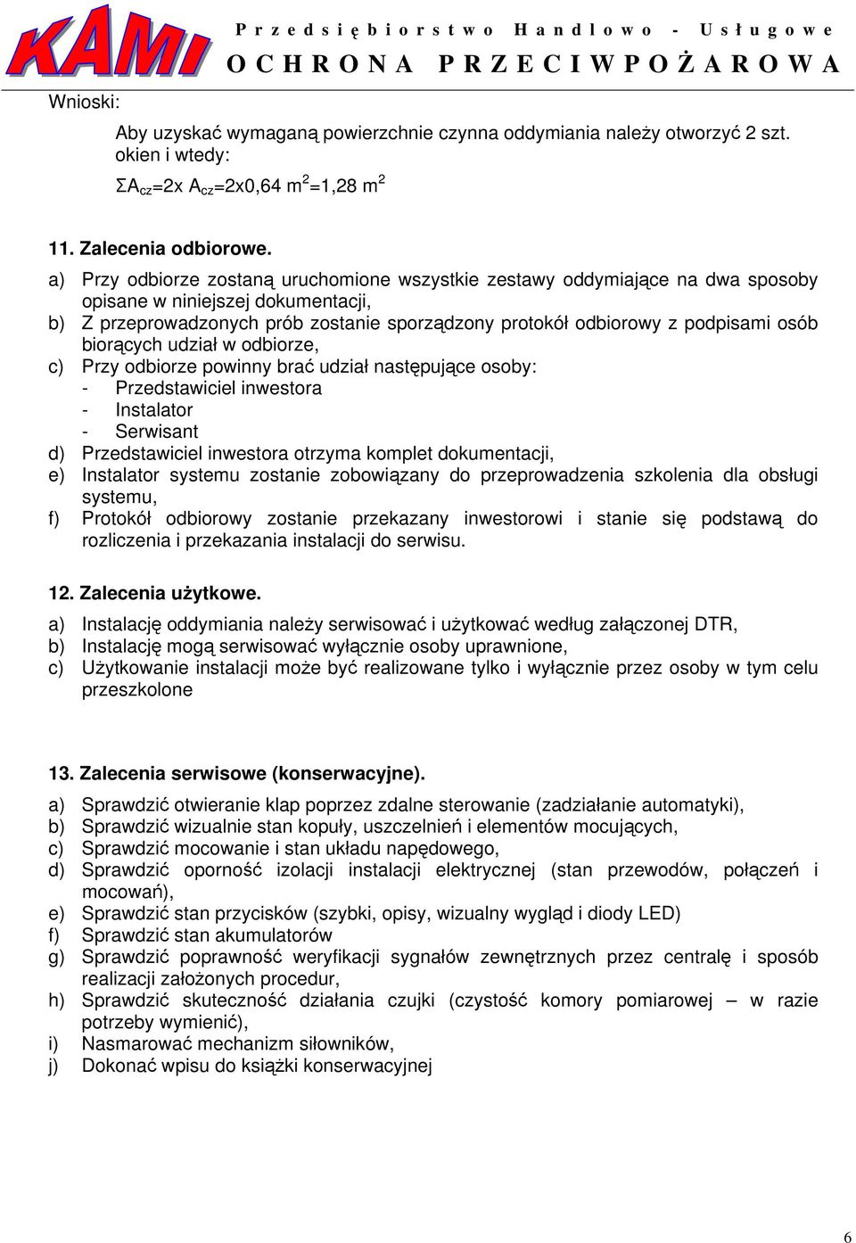 a) Przy odbiorze zostaną uruchomione wszystkie zestawy oddymiające na dwa sposoby opisane w niniejszej dokumentacji, b) Z przeprowadzonych prób zostanie sporządzony protokół odbiorowy z podpisami