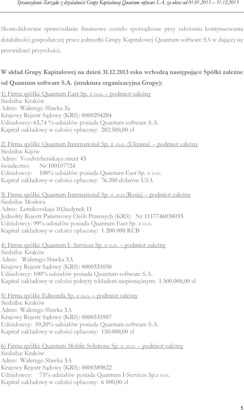 A. Kapitał zakładowy w całości opłacony: 282.500,00 zł 2) Firma spółki: Quantum International Sp. z.o.o. (Ukraina) podmiot zależny Siedziba: Kijów Adres: Vozdvizhenskaya street 43 świadectwo Nr 100107724 Udziałowcy: 100% udziałów posiada Quantum East Sp.