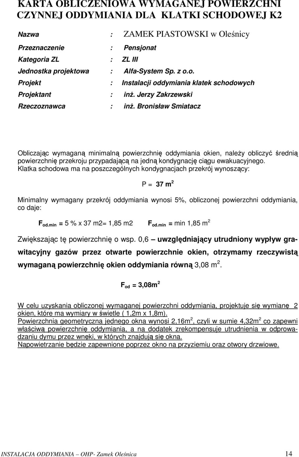 Bronisław Smiatacz Obliczając wymaganą minimalną powierzchnię oddymiania okien, należy obliczyć średnią powierzchnię przekroju przypadającą na jedną kondygnację ciągu ewakuacyjnego.