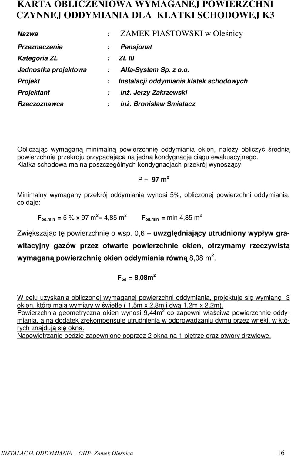 Bronisław Smiatacz Obliczając wymaganą minimalną powierzchnię oddymiania okien, należy obliczyć średnią powierzchnię przekroju przypadającą na jedną kondygnację ciągu ewakuacyjnego.