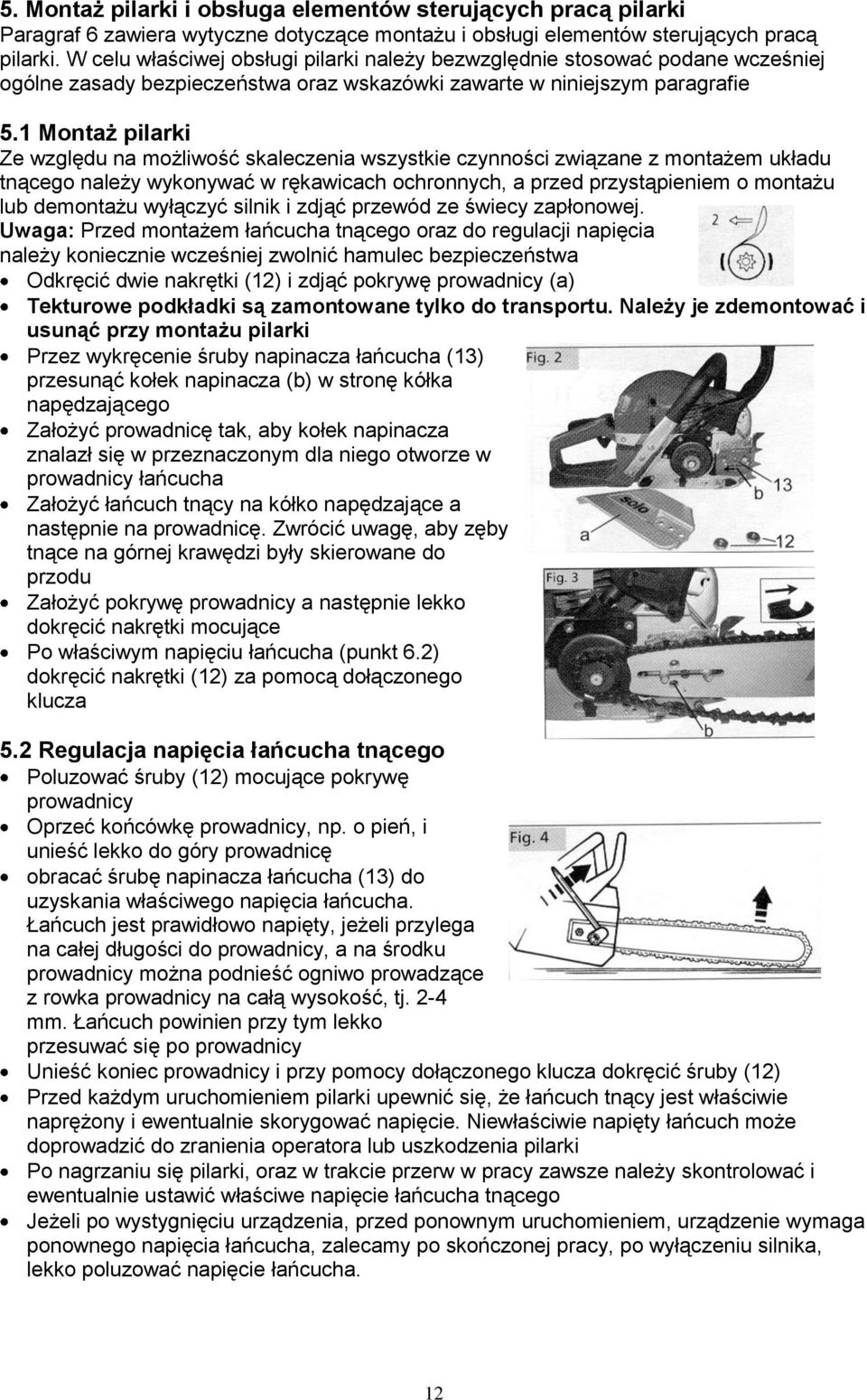 1 Montaż pilarki Ze względu na możliwość skaleczenia wszystkie czynności związane z montażem układu tnącego należy wykonywać w rękawicach ochronnych, a przed przystąpieniem o montażu lub demontażu