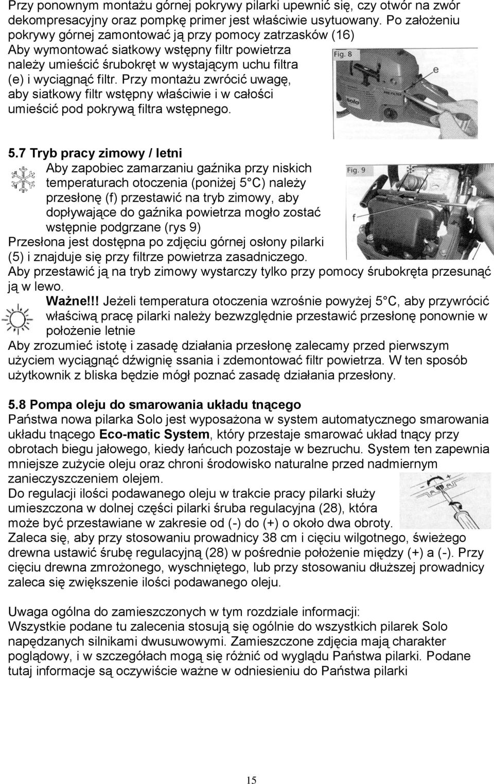 Przy montażu zwrócić uwagę, aby siatkowy filtr wstępny właściwie i w całości umieścić pod pokrywą filtra wstępnego. 5.