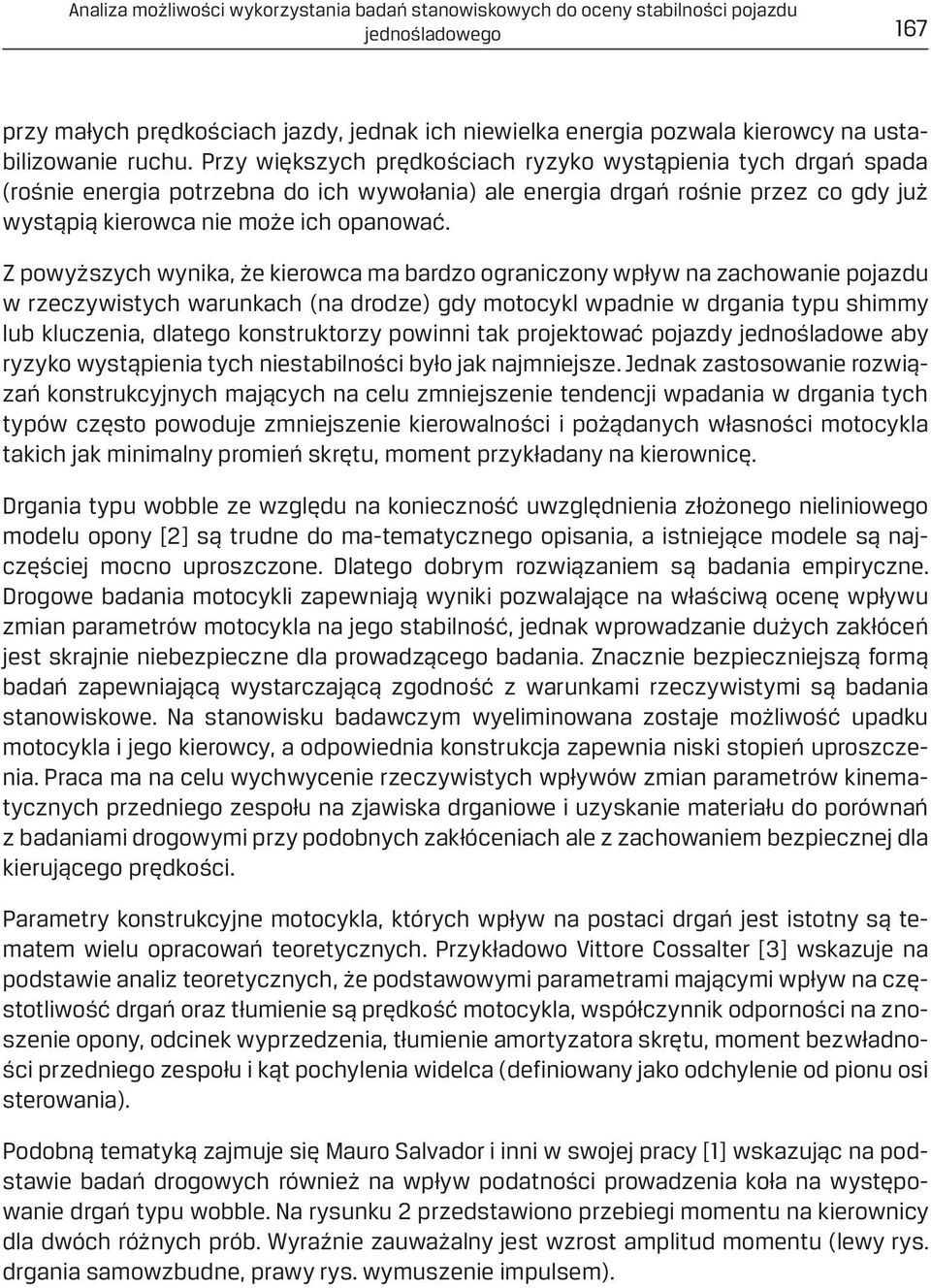 Z powyższych wynika, że kierowca ma bardzo ograniczony wpływ na zachowanie pojazdu w rzeczywistych warunkach (na drodze) gdy motocykl wpadnie w drgania typu shimmy lub kluczenia, dlatego