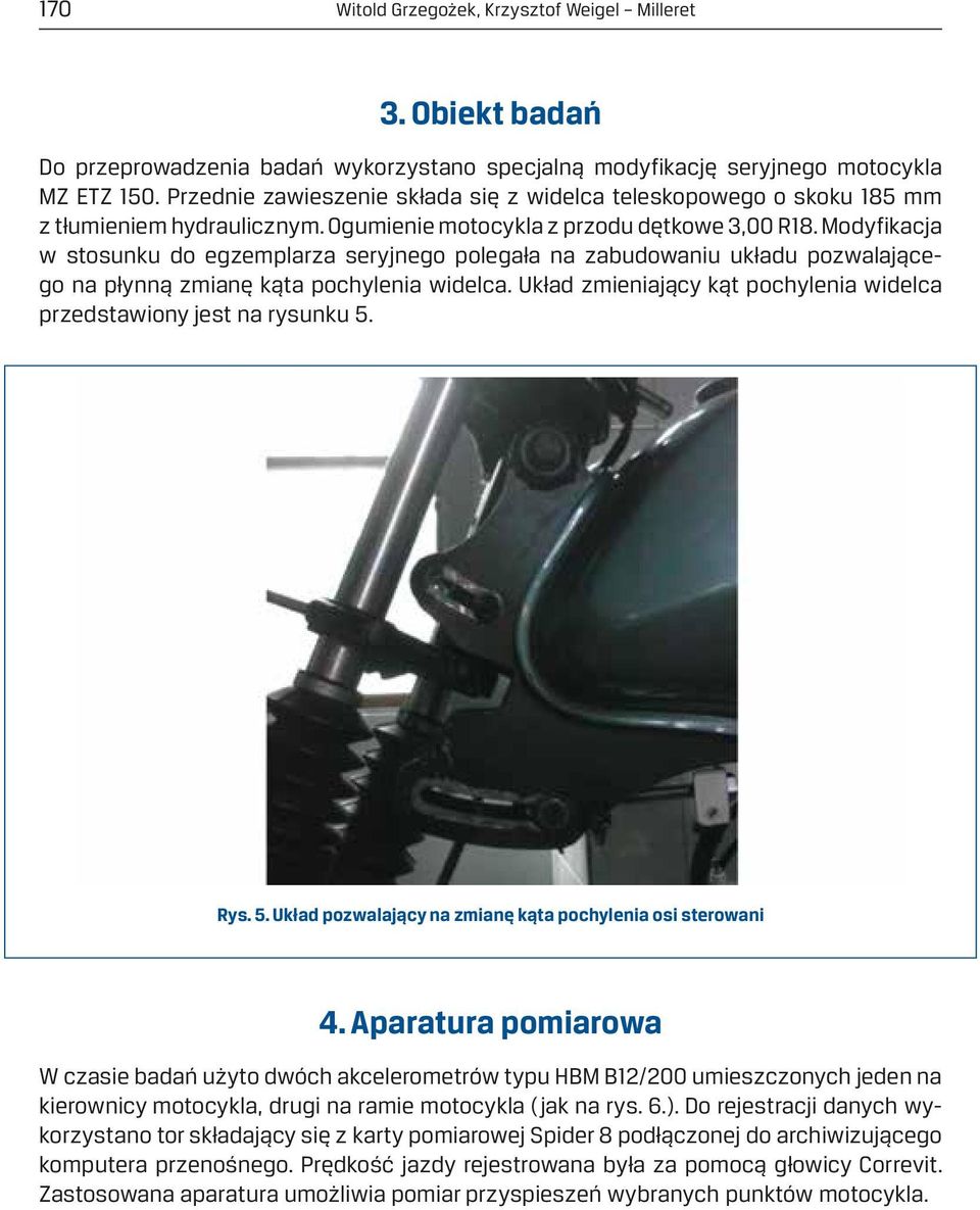 Modyfikacja w stosunku do egzemplarza seryjnego polegała na zabudowaniu układu pozwalającego na płynną zmianę kąta pochylenia widelca.