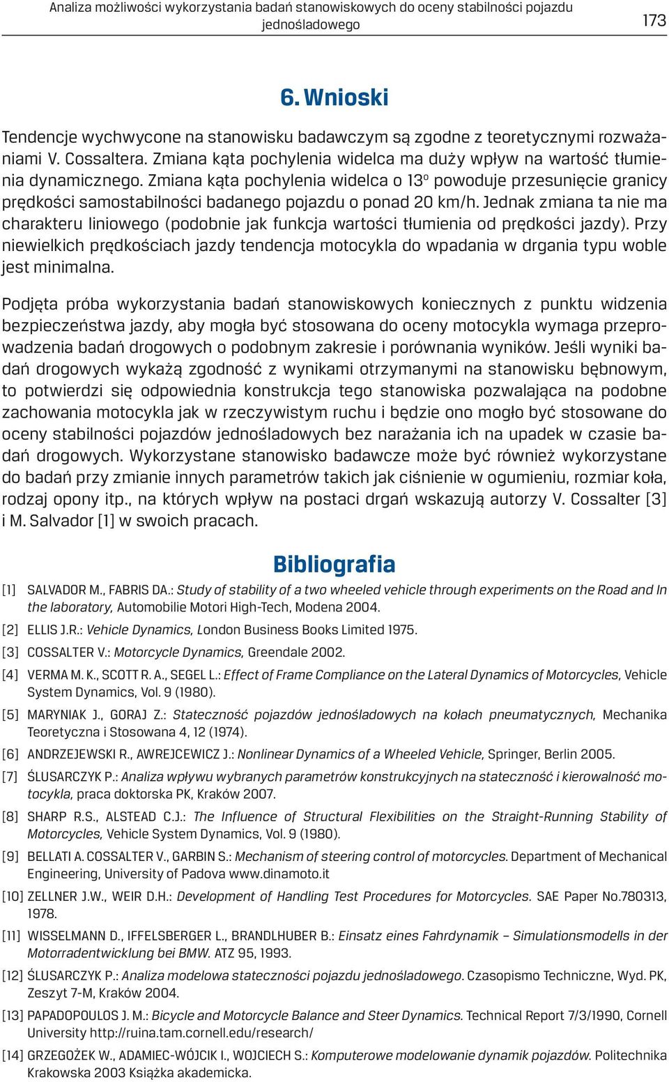Zmiana kąta pochylenia widelca o 13 o powoduje przesunięcie granicy prędkości samostabilności badanego pojazdu o ponad 20 km/h.