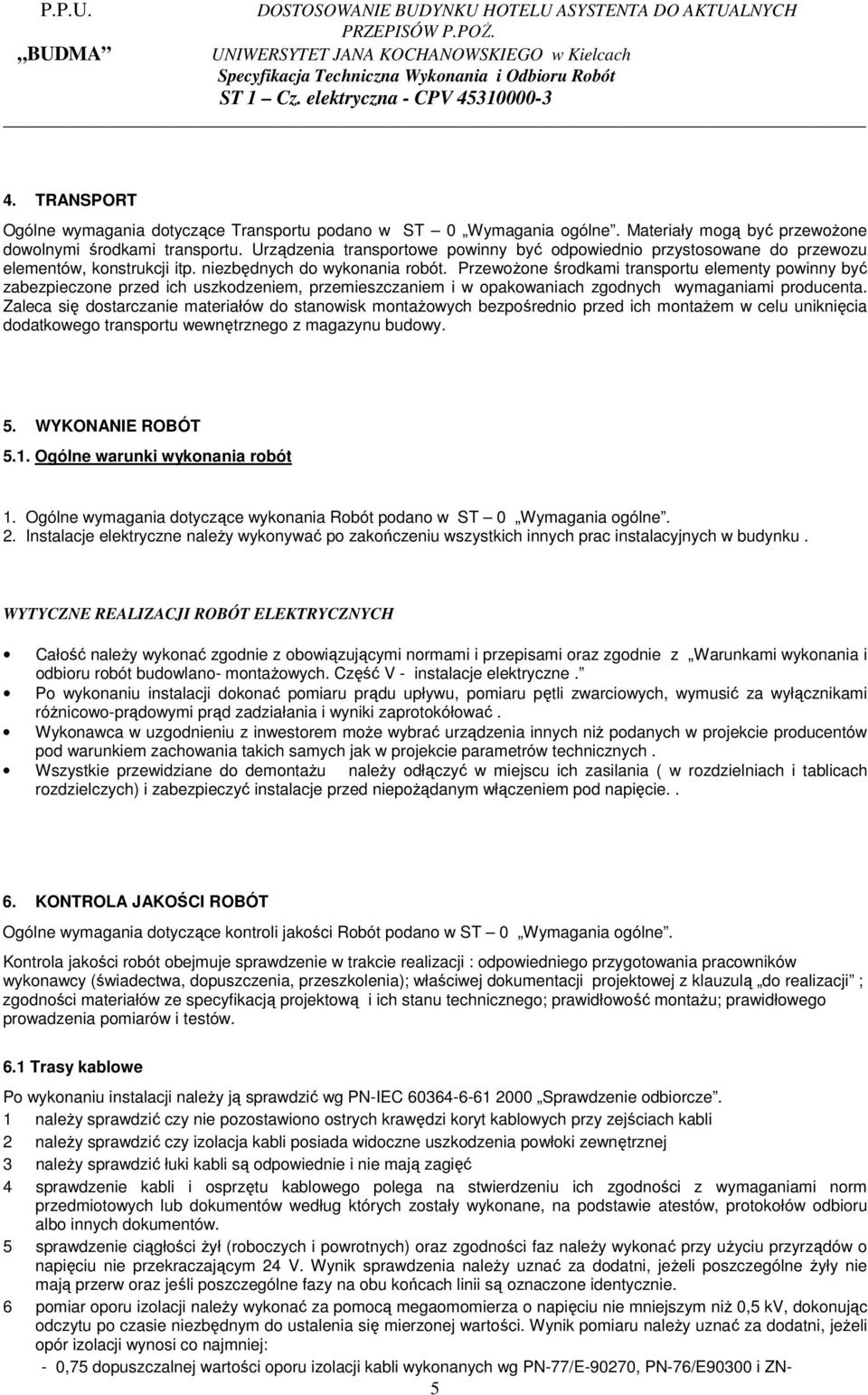 PrzewoŜone środkami transportu elementy powinny być zabezpieczone przed ich uszkodzeniem, przemieszczaniem i w opakowaniach zgodnych wymaganiami producenta.