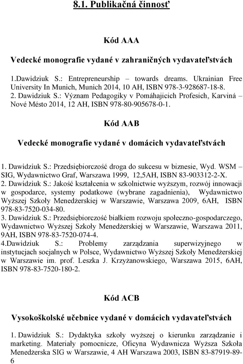 Kód AAB Vedecké monografie vydané v domácich vydavateľstvách 1. Dawidziuk S.: Przedsiębiorczość droga do sukcesu w biznesie, Wyd. WSM SIG, Wydawnictwo Graf, Warszawa 1999, 12,5AH, ISBN 83-903312-2-X.