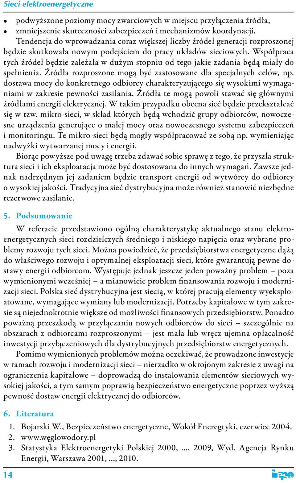 Współpraca tych źródeł będzie zależała w dużym stopniu od tego jakie zadania będą miały do spełnienia. Źródła rozproszone mogą być zastosowane dla specjalnych celów, np.