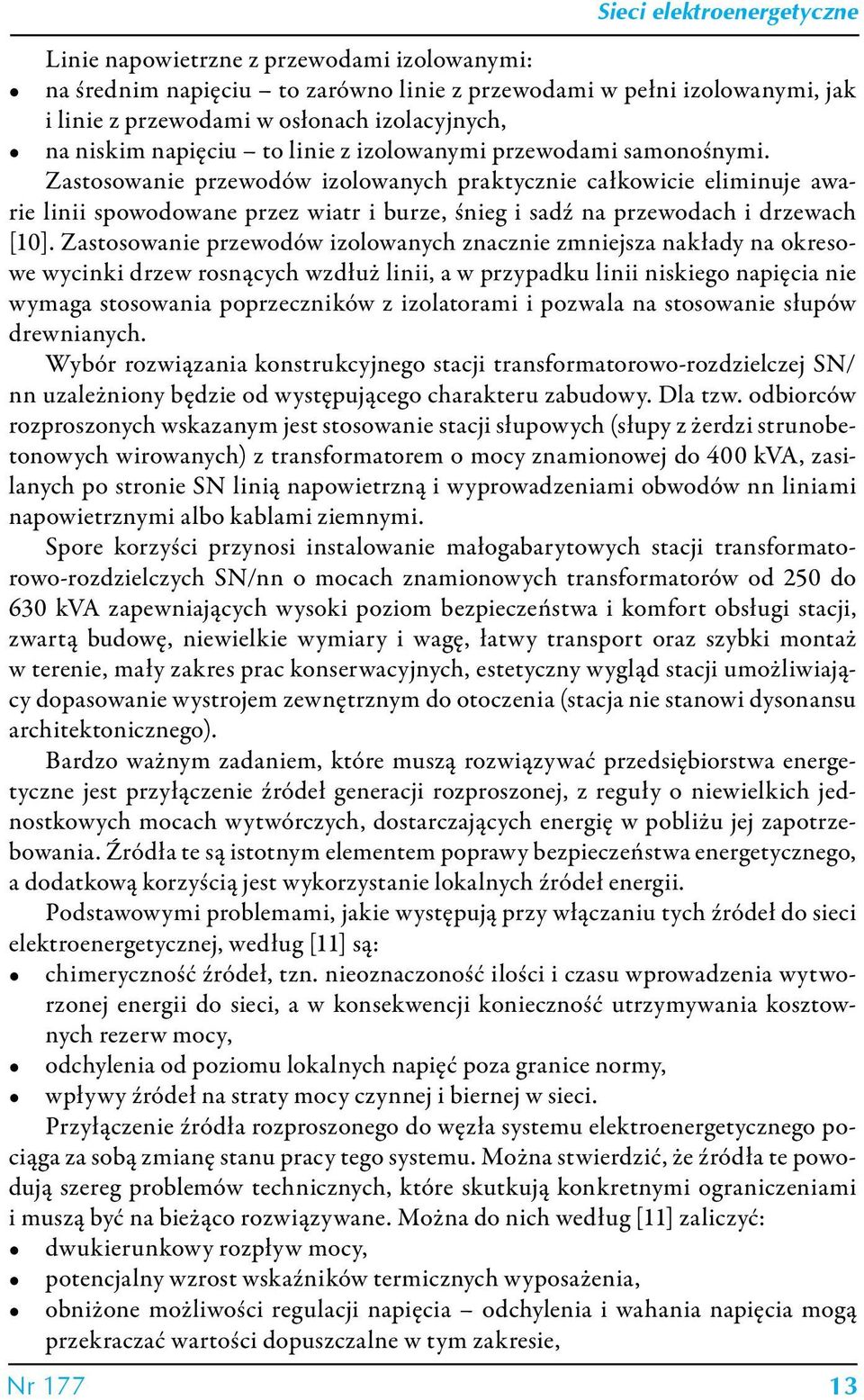 Zastosowanie przewodów izolowanych praktycznie całkowicie eliminuje awarie linii spowodowane przez wiatr i burze, śnieg i sadź na przewodach i drzewach [10].