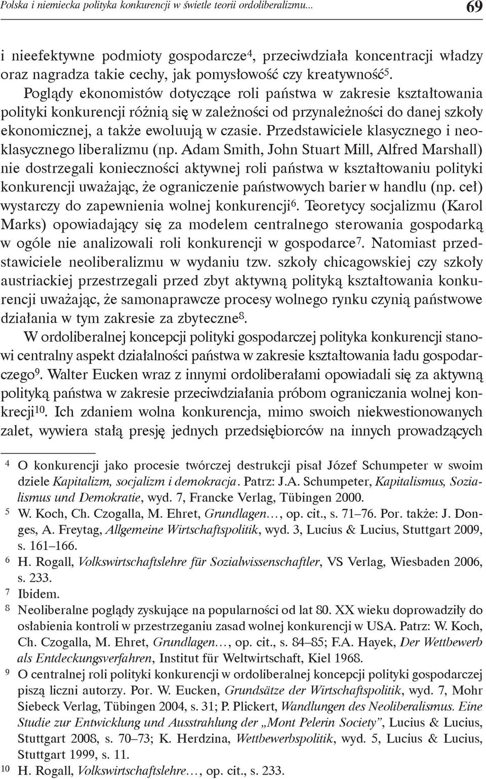 Poglądy ekonomistów dotyczące roli państwa w zakresie kształtowania polityki konkurencji różnią się w zależności od przynależności do danej szkoły ekonomicznej, a także ewoluują w czasie.