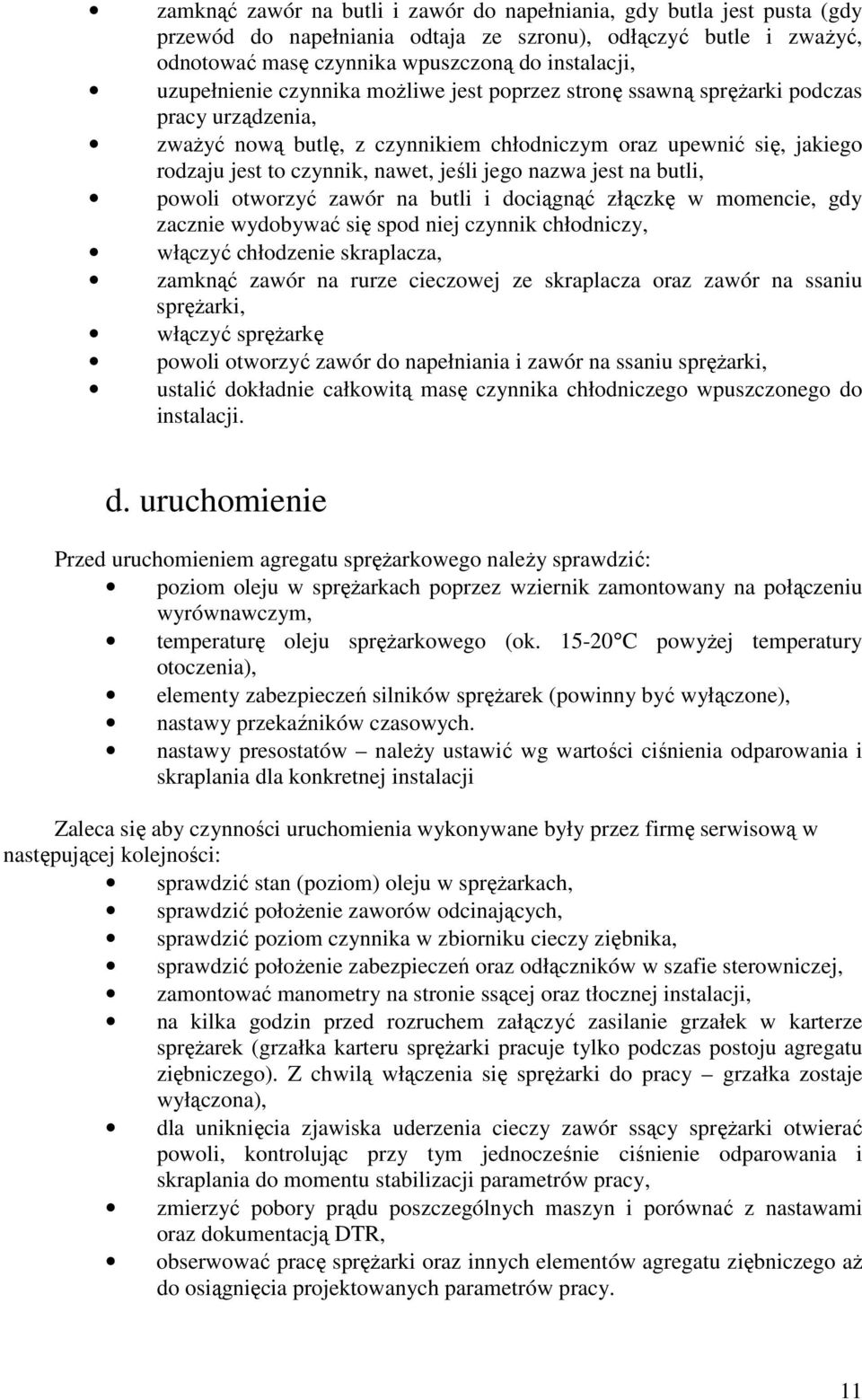 jeśli jego nazwa jest na butli, powoli otworzyć zawór na butli i dociągnąć złączkę w momencie, gdy zacznie wydobywać się spod niej czynnik chłodniczy, włączyć chłodzenie skraplacza, zamknąć zawór na