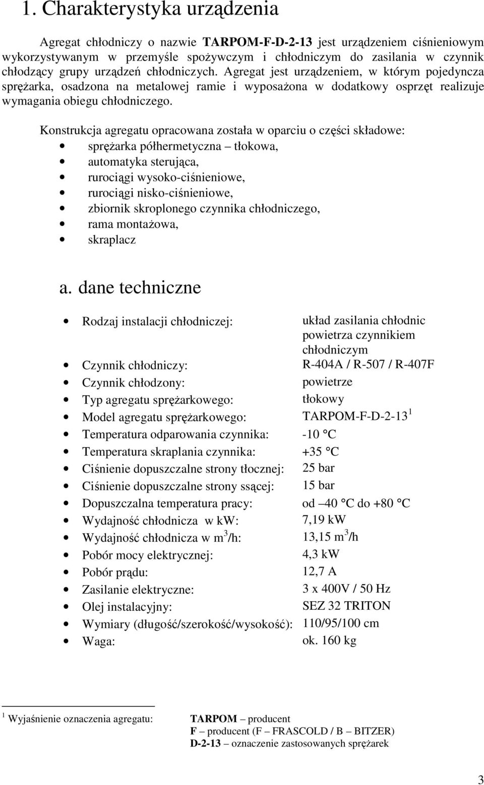 Konstrukcja agregatu opracowana została w oparciu o części składowe: sprężarka półhermetyczna tłokowa, automatyka sterująca, rurociągi wysoko-ciśnieniowe, rurociągi nisko-ciśnieniowe, zbiornik
