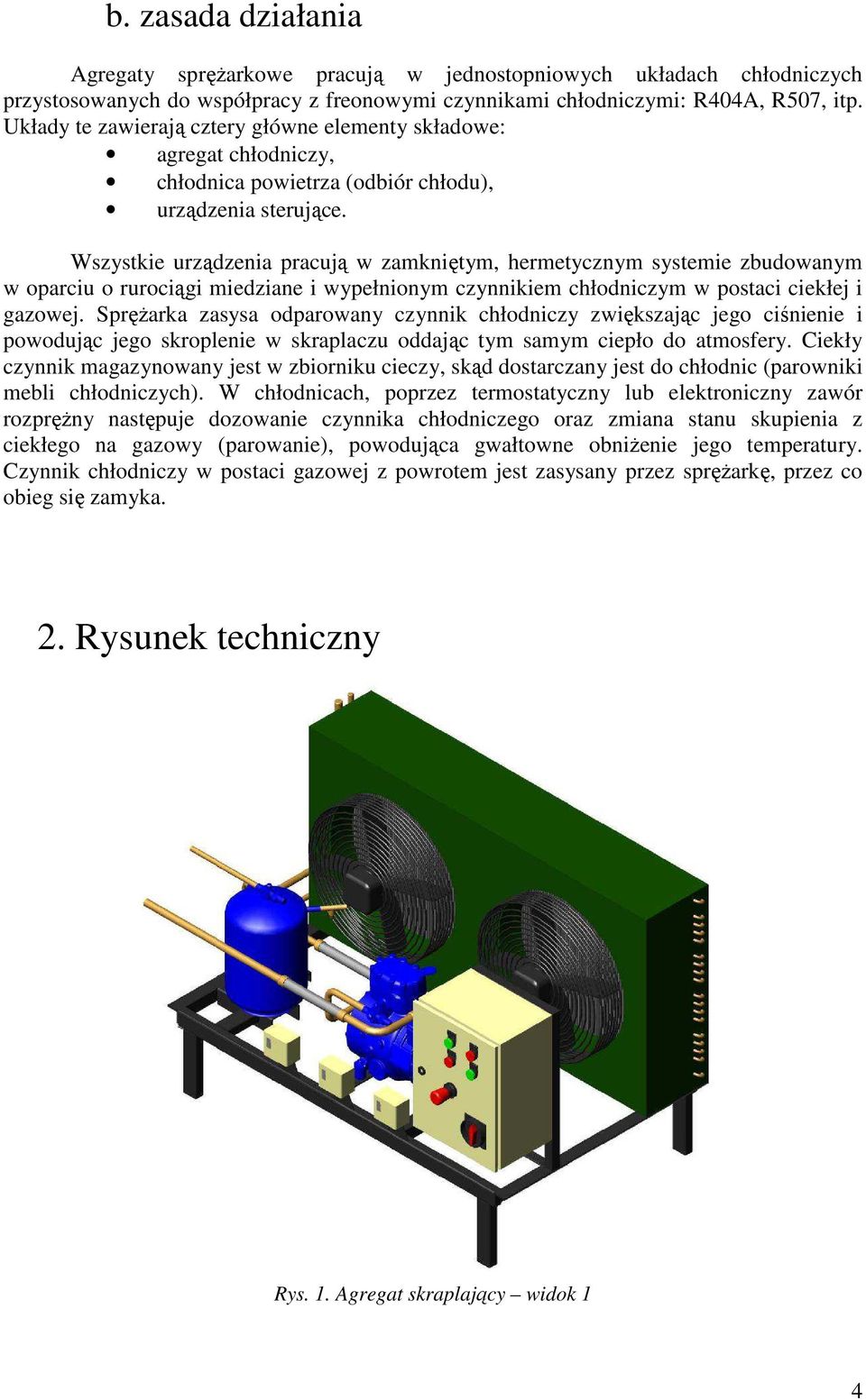 Wszystkie urządzenia pracują w zamkniętym, hermetycznym systemie zbudowanym w oparciu o rurociągi miedziane i wypełnionym czynnikiem chłodniczym w postaci ciekłej i gazowej.