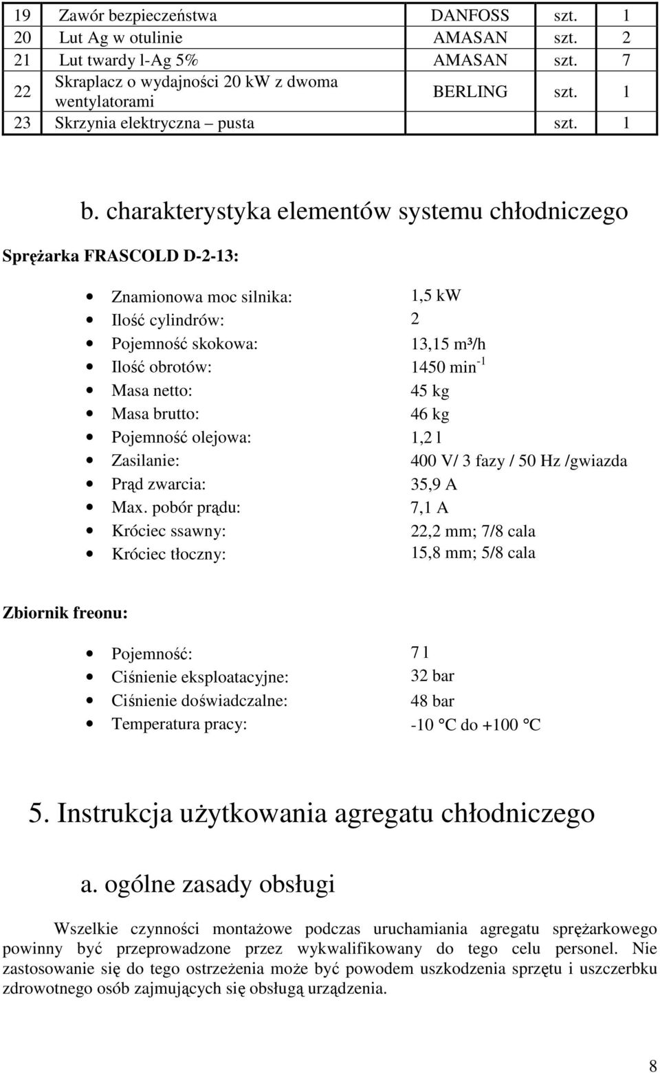 charakterystyka elementów systemu chłodniczego Sprężarka FRASCOLD D-2-13: Znamionowa moc silnika: 1,5 kw Ilość cylindrów: 2 Pojemność skokowa: 13,15 m³/h Ilość obrotów: 1450 min -1 Masa netto: 45 kg