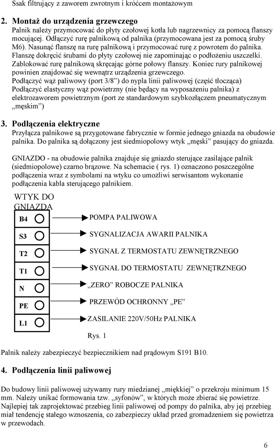 Flanszę dokręcić śrubami do płyty czołowej nie zapominając o podłożeniu uszczelki. Zablokować rurę palnikową skręcając górne połowy flanszy.