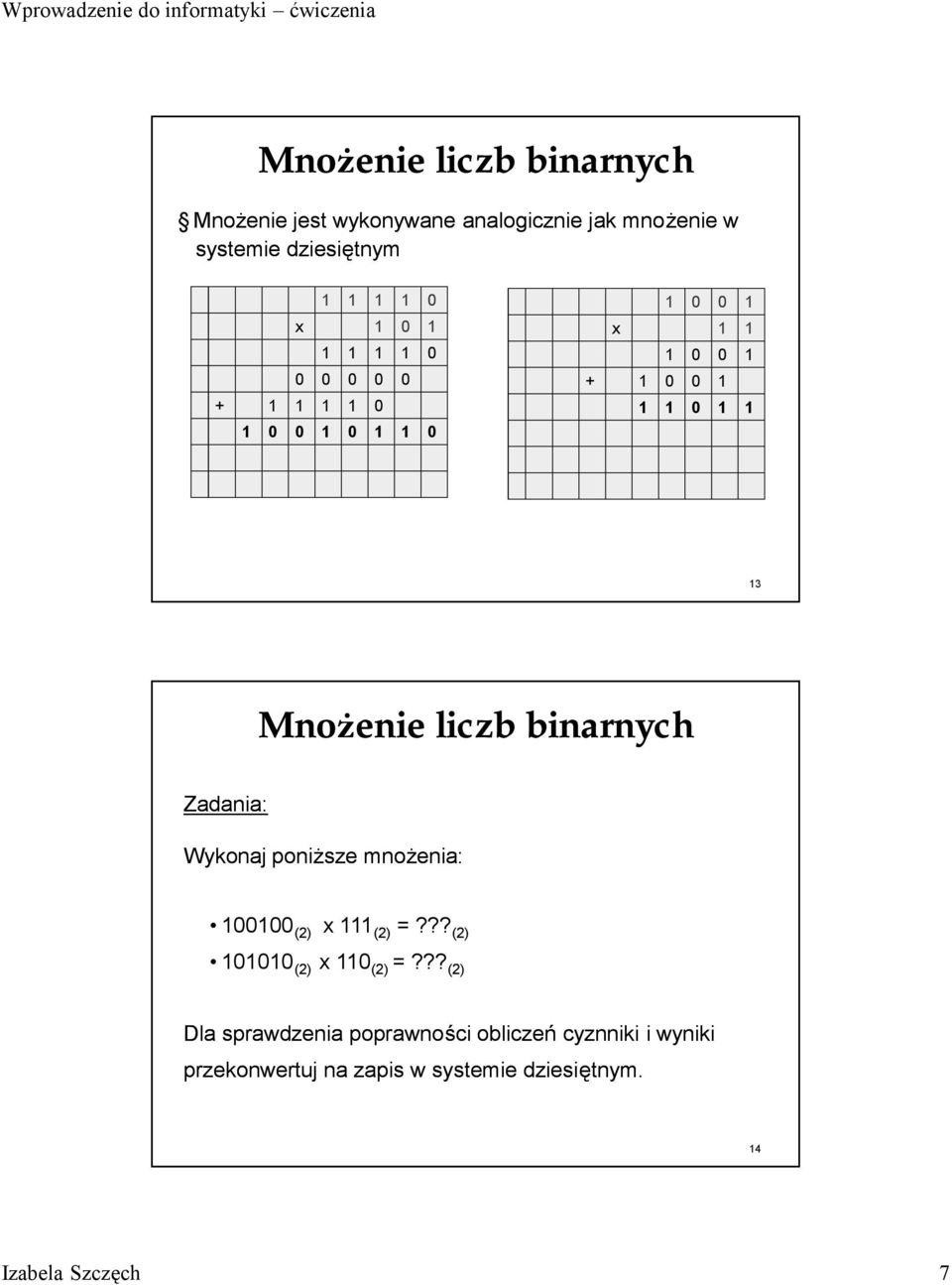 binarnych Zadania: Wykonaj poniż sze mnoż enia: 100100 (2) x 111 (2) =??? (2) 101010 (2) x 110 (2) =?