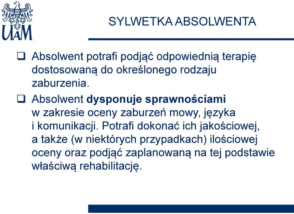 Absolwent dysponuje sprawnościami w zakresie oceny zaburzeń mowy, języka i komunikacji.