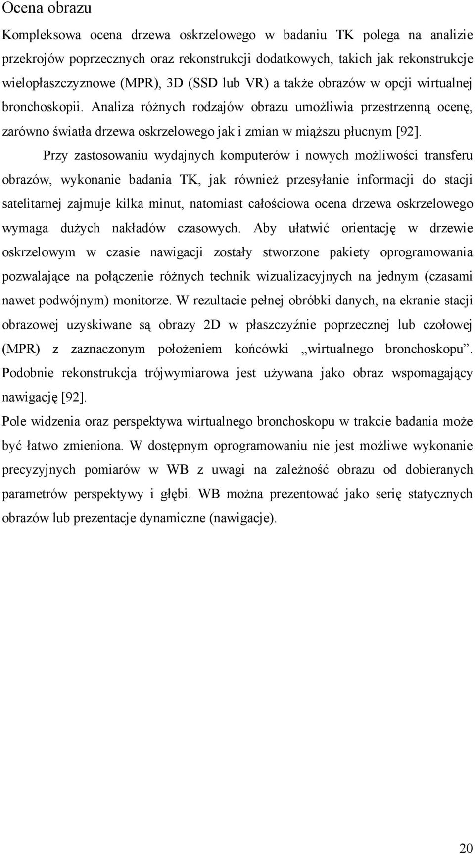 Przy zastosowaniu wydajnych komputerów i nowych możliwości transferu obrazów, wykonanie badania TK, jak również przesyłanie informacji do stacji satelitarnej zajmuje kilka minut, natomiast całościowa