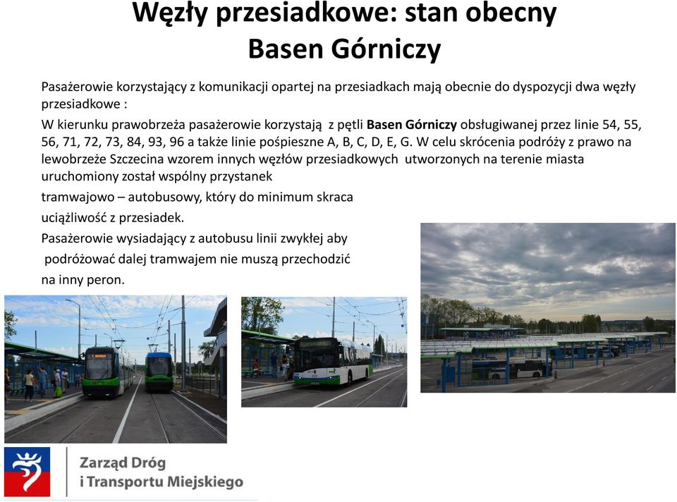 W celu skrócenia podróży z prawo na lewobrzeże Szczecina wzorem innych węzłów przesiadkowych utworzonych na terenie miasta uruchomiony został wspólny przystanek