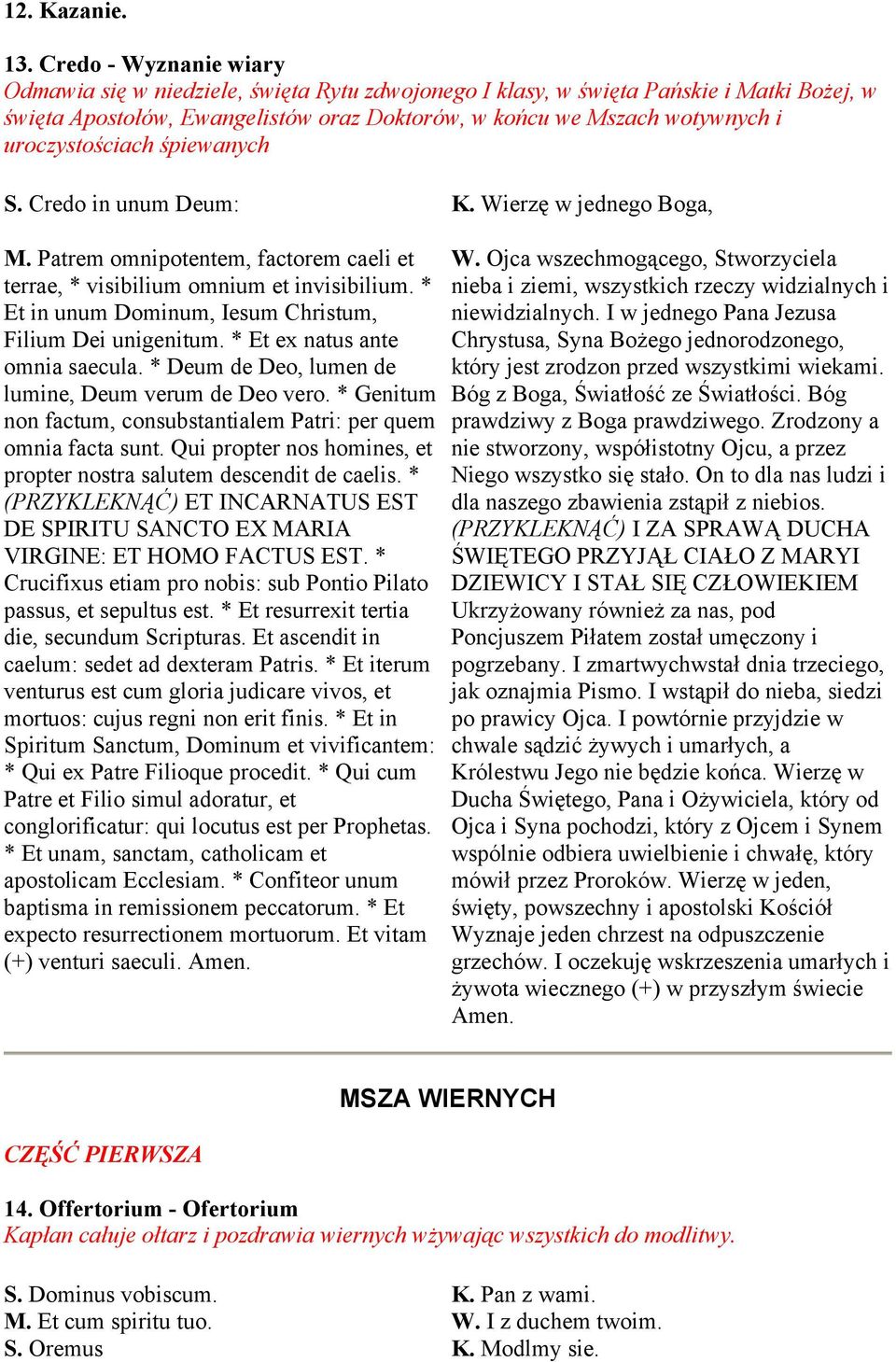 uroczystościach śpiewanych S. Credo in unum Deum: K. Wierzę w jednego Boga, M. Patrem omnipotentem, factorem caeli et terrae, * visibilium omnium et invisibilium.