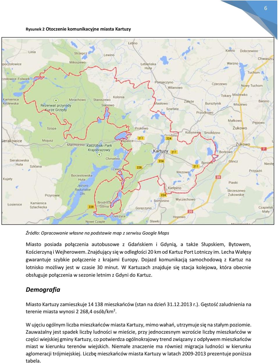 Dojazd komunikacją samochodową z Kartuz na lotnisko możliwy jest w czasie 30 minut. W Kartuzach znajduje się stacja kolejowa, która obecnie obsługuje połączenia w sezonie letnim z Gdyni do Kartuz.