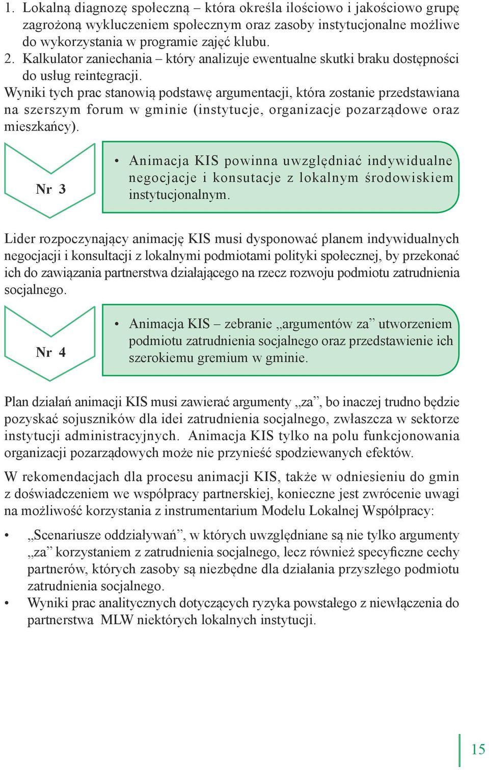 Wyniki tych prac stanowią podstawę argumentacji, która zostanie przedstawiana na szerszym forum w gminie (instytucje, organizacje pozarządowe oraz mieszkańcy).
