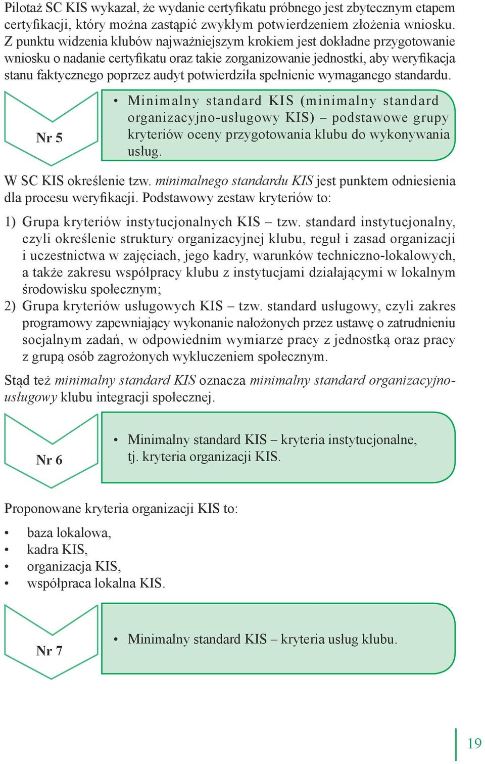 potwierdziła spełnienie wymaganego standardu. Nr 5 Minimalny standard KIS (minimalny standard organizacyjno-usługowy KIS) podstawowe grupy kryteriów oceny przygotowania klubu do wykonywania usług.