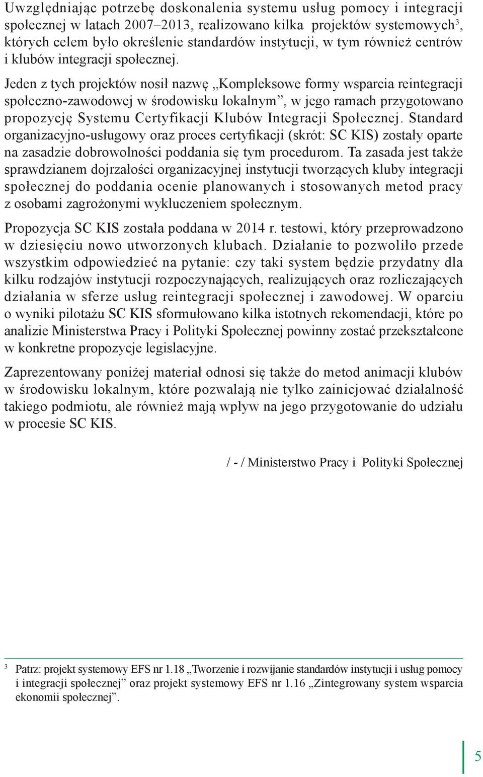 Jeden z tych projektów nosił nazwę Kompleksowe formy wsparcia reintegracji społeczno-zawodowej w środowisku lokalnym, w jego ramach przygotowano propozycję Systemu Certyfikacji Klubów Integracji