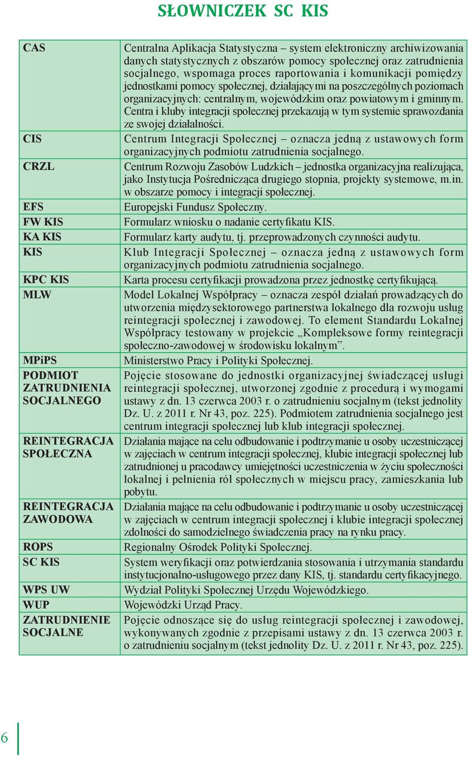 pomiędzy jednostkami pomocy społecznej, działającymi na poszczególnych poziomach organizacyjnych: centralnym, wojewódzkim oraz powiatowym i gminnym.