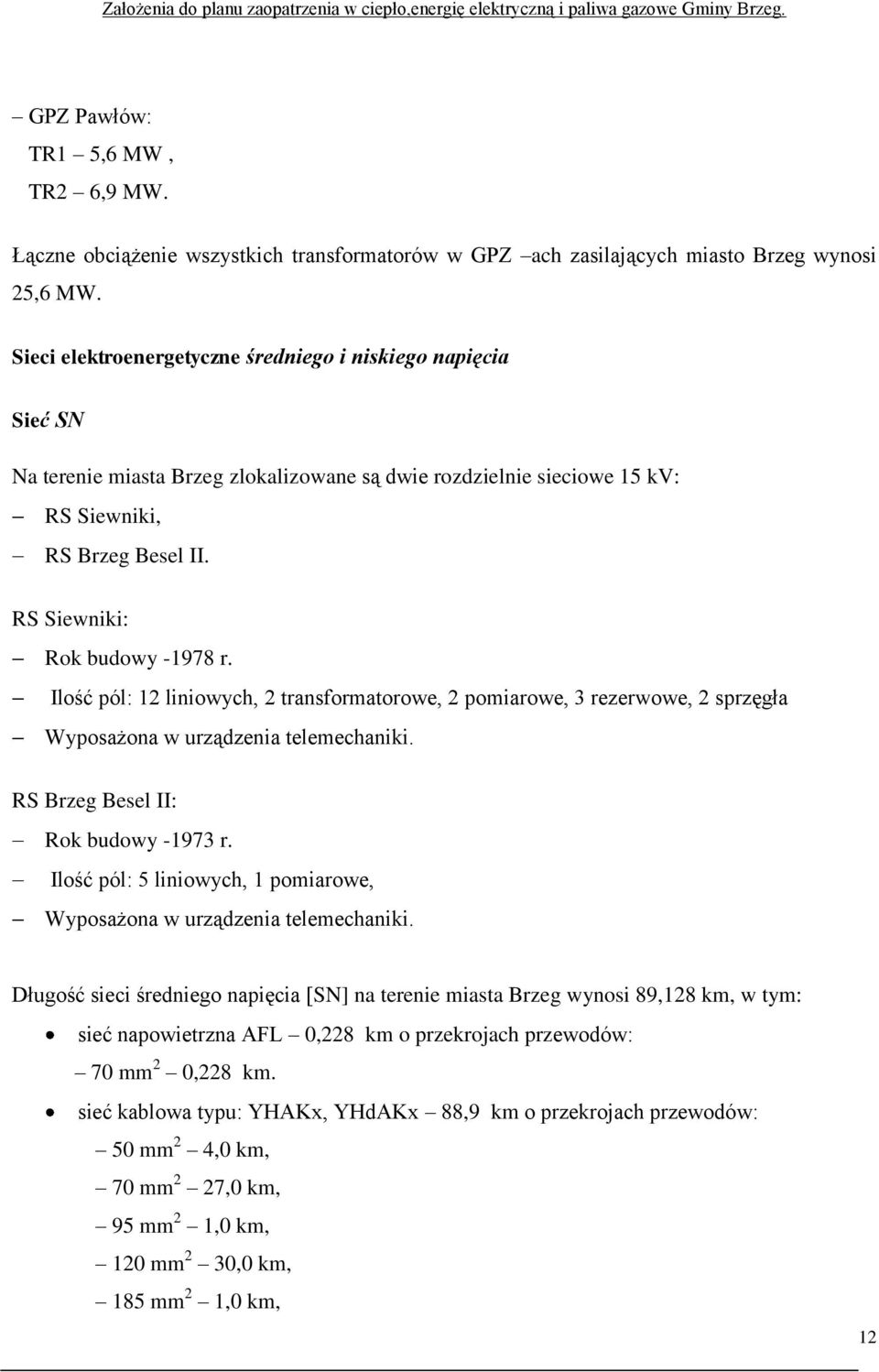 RS Siewniki: Rok budowy -1978 r. Ilość pól: 12 liniowych, 2 transformatorowe, 2 pomiarowe, 3 rezerwowe, 2 sprzęgła Wyposażona w urządzenia telemechaniki. RS Brzeg Besel II: Rok budowy -1973 r.