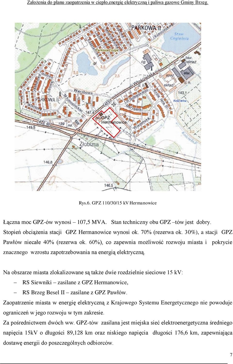 Na obszarze miasta zlokalizowane są także dwie rozdzielnie sieciowe 15 kv: RS Siewniki zasilane z GPZ Hermanowice, RS Brzeg Besel II zasilane z GPZ Pawłów.