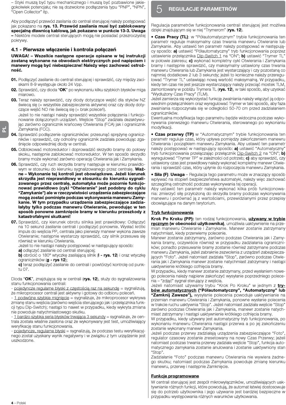 Uwaga Niektóre modele centrali sterujących mogą nie posiadać przezroczystej pokrywy. 4.1 - Pierwsze włączenie i kontrola połączeń UWAGA!