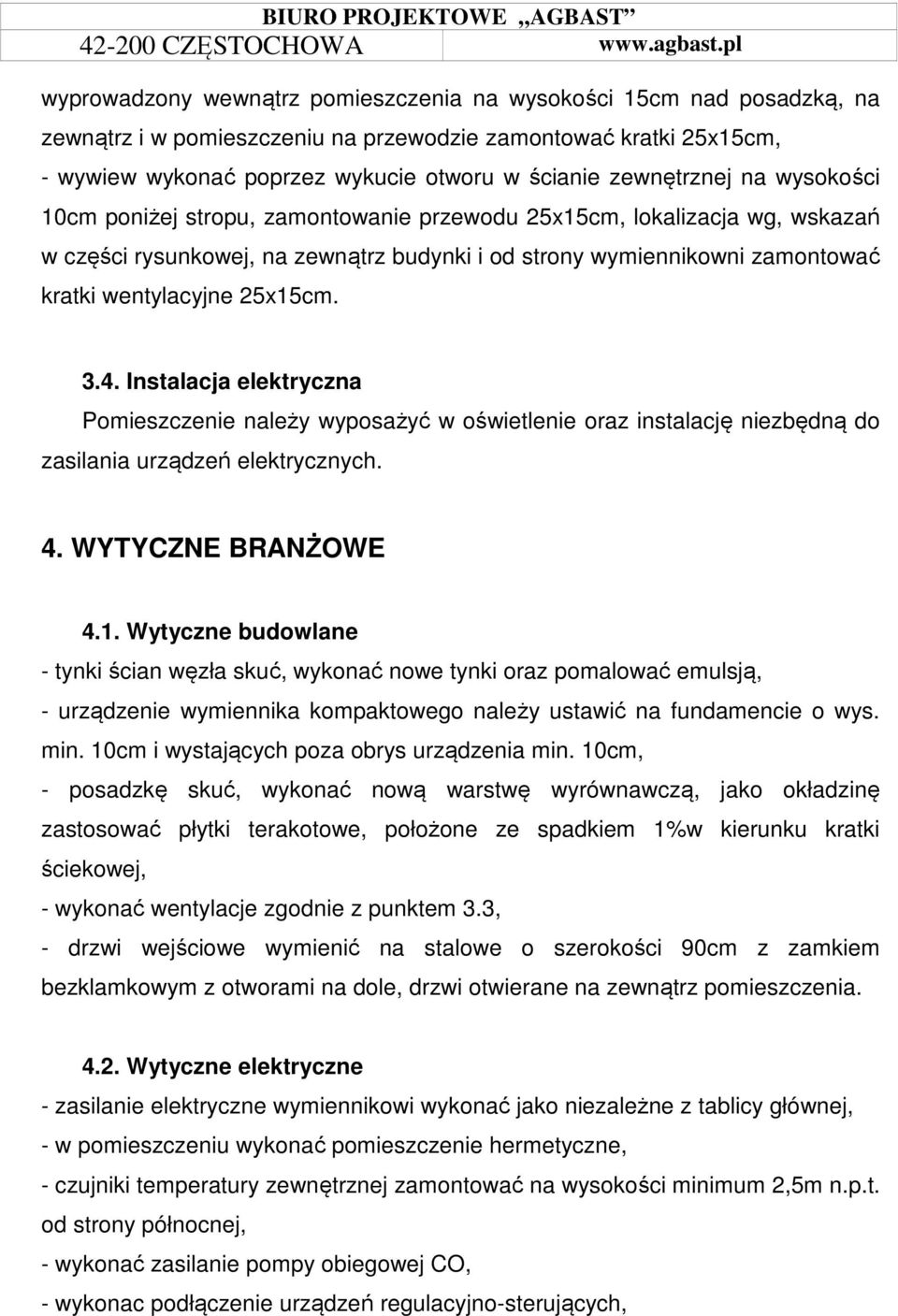 25x15cm. 3.4. Instalacja elektryczna Pomieszczenie należy wyposażyć w oświetlenie oraz instalację niezbędną do zasilania urządzeń elektrycznych. 4. WYTYCZNE BRANŻOWE 4.1. Wytyczne budowlane - tynki ścian węzła skuć, wykonać nowe tynki oraz pomalować emulsją, - urządzenie wymiennika kompaktowego należy ustawić na fundamencie o wys.