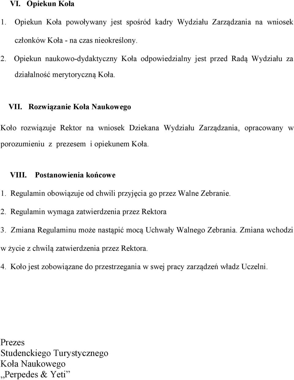 Rozwiązanie Koła Naukowego Koło rozwiązuje Rektor na wniosek Dziekana Wydziału Zarządzania, opracowany w porozumieniu z prezesem i opiekunem Koła. VIII. Postanowienia końcowe 1.