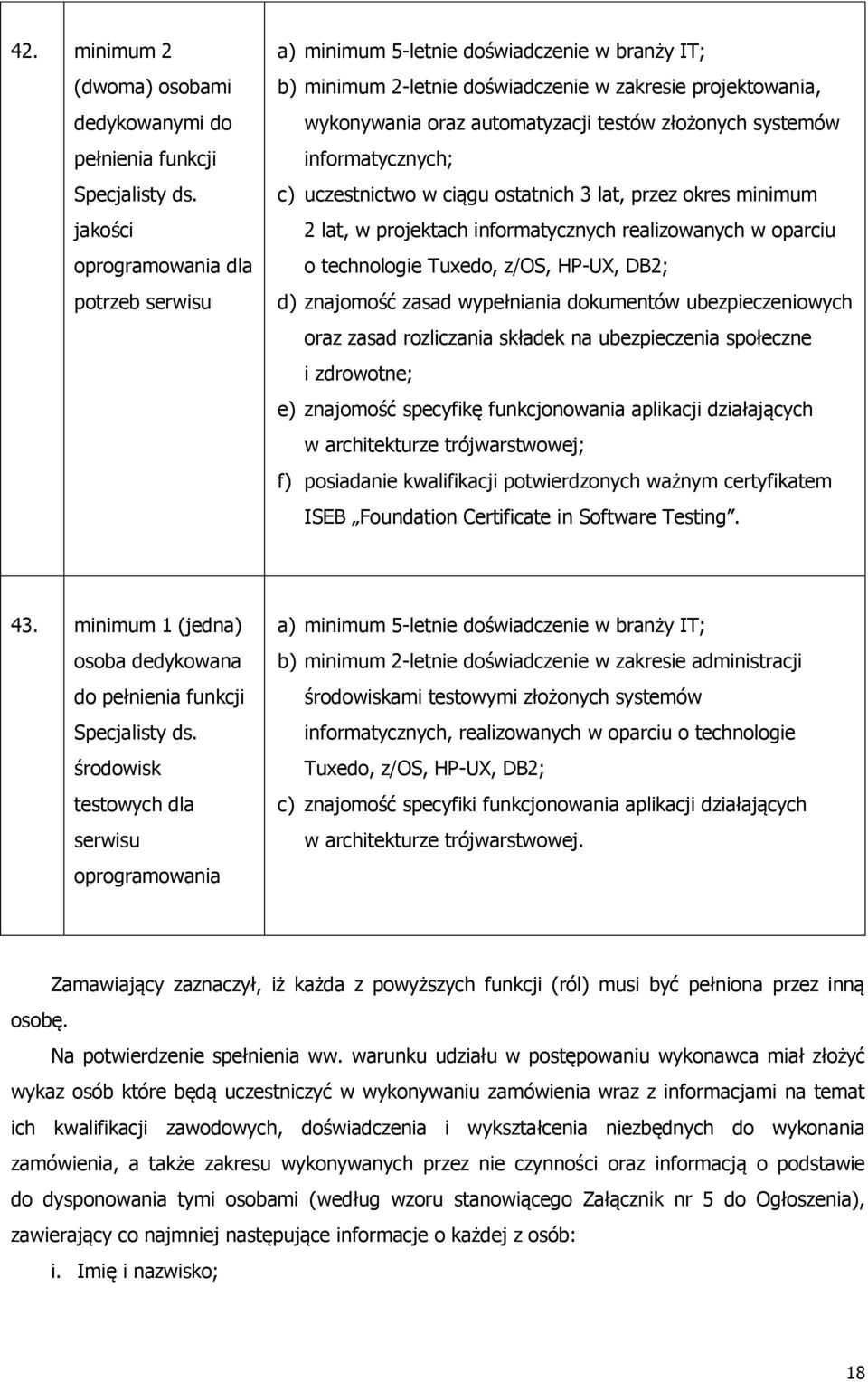 systemów informatycznych; c) uczestnictwo w ciągu ostatnich 3 lat, przez okres minimum 2 lat, w projektach informatycznych realizowanych w oparciu o technologie Tuxedo, z/os, HP-UX, DB2; d) znajomość