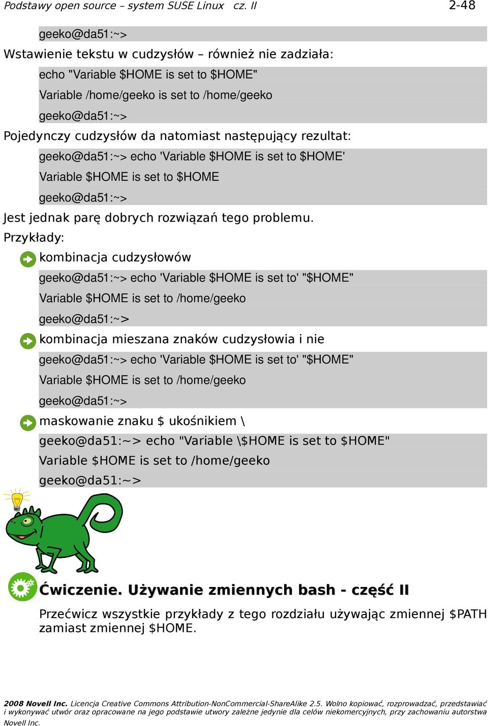 Przykłady: kombinacja cudzysłowów echo 'Variable $HOME is set to' "$HOME" Variable $HOME is set to /home/geeko kombinacja mieszana znaków cudzysłowia i nie echo 'Variable $HOME is set to' "$HOME"