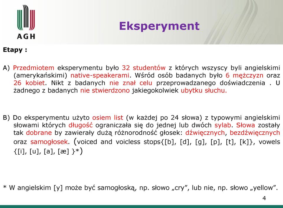 B) Do eksperymentu użyto osiem list (w każdej po 24 słowa) z typowymi angielskimi słowami których długość ograniczała się do jednej lub dwóch sylab.