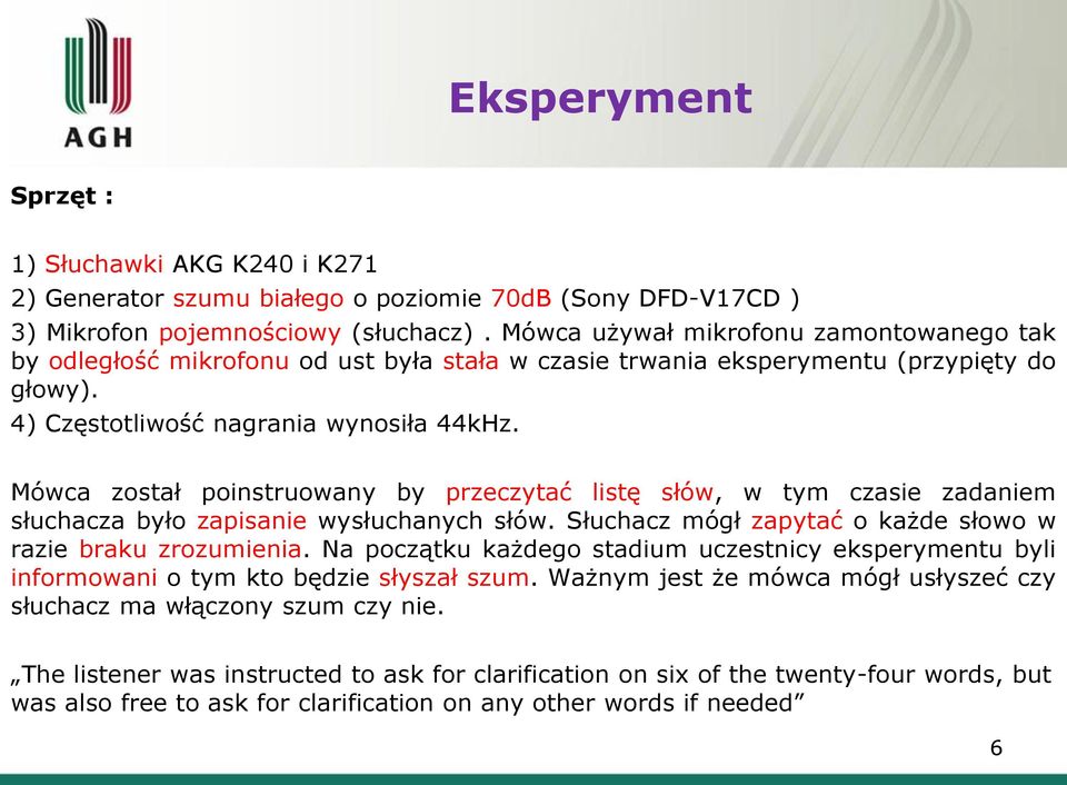 Mówca został poinstruowany by przeczytać listę słów, w tym czasie zadaniem słuchacza było zapisanie wysłuchanych słów. Słuchacz mógł zapytać o każde słowo w razie braku zrozumienia.