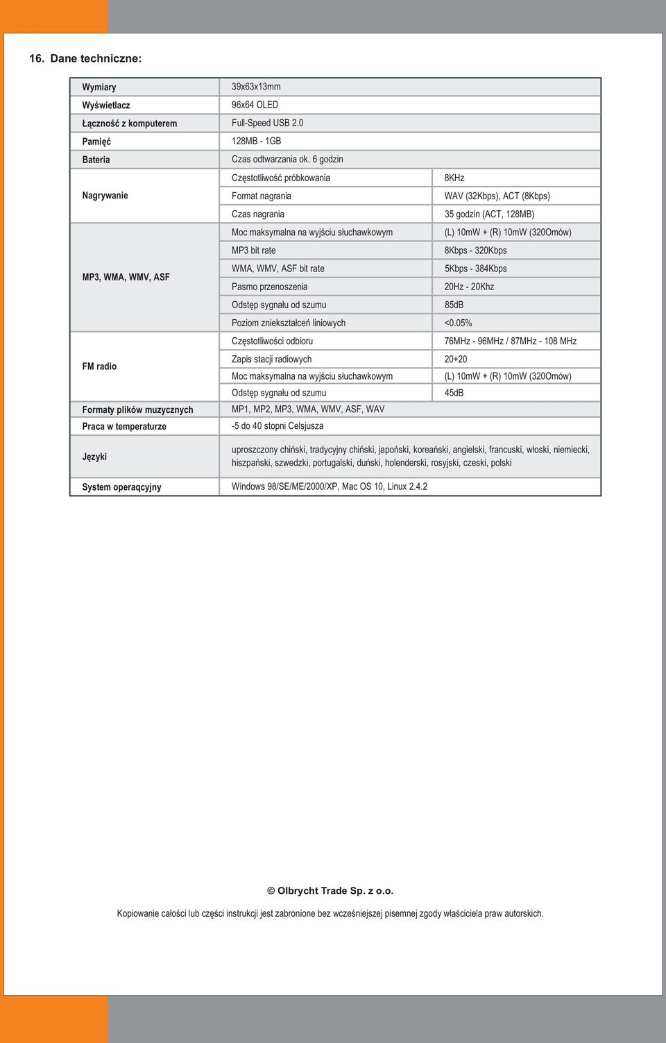 6 godzin Częstotliwość próbkowania 8KHz Format nagrania WAV (32Kbps), ACT (8Kbps) Czas nagrania 35 godzin (ACT, 128MB) Moc maksymalna na wyjściu słuchawkowym (L) 10mW + (R) 10mW (320Omów) MP3 bit