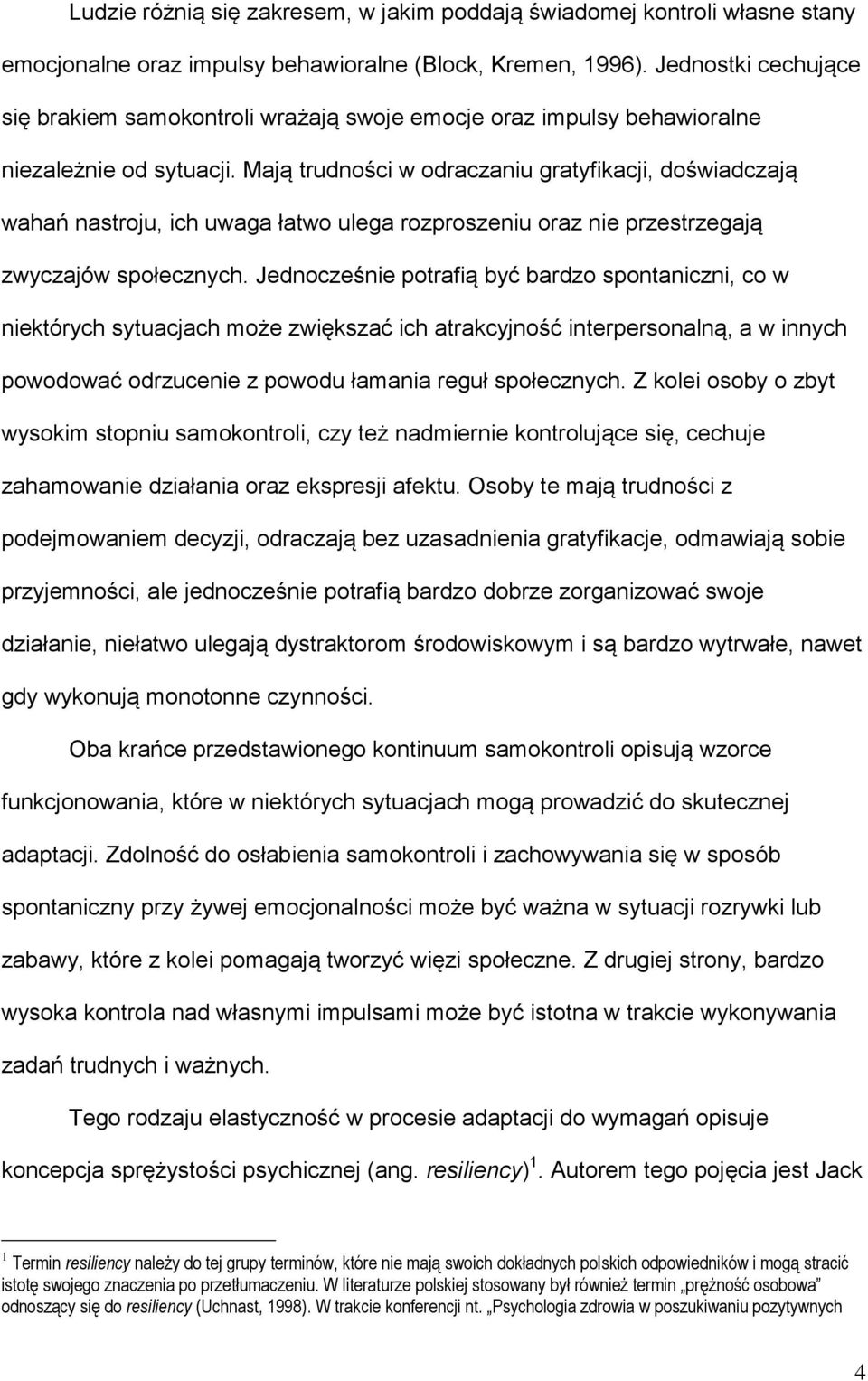 Mają trudności w odraczaniu gratyfikacji, doświadczają wahań nastroju, ich uwaga łatwo ulega rozproszeniu oraz nie przestrzegają zwyczajów społecznych.